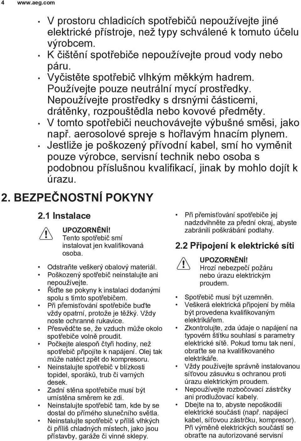 V tomto spotřebiči neuchovávejte výbušné směsi, jako např. aerosolové spreje s hořlavým hnacím plynem.