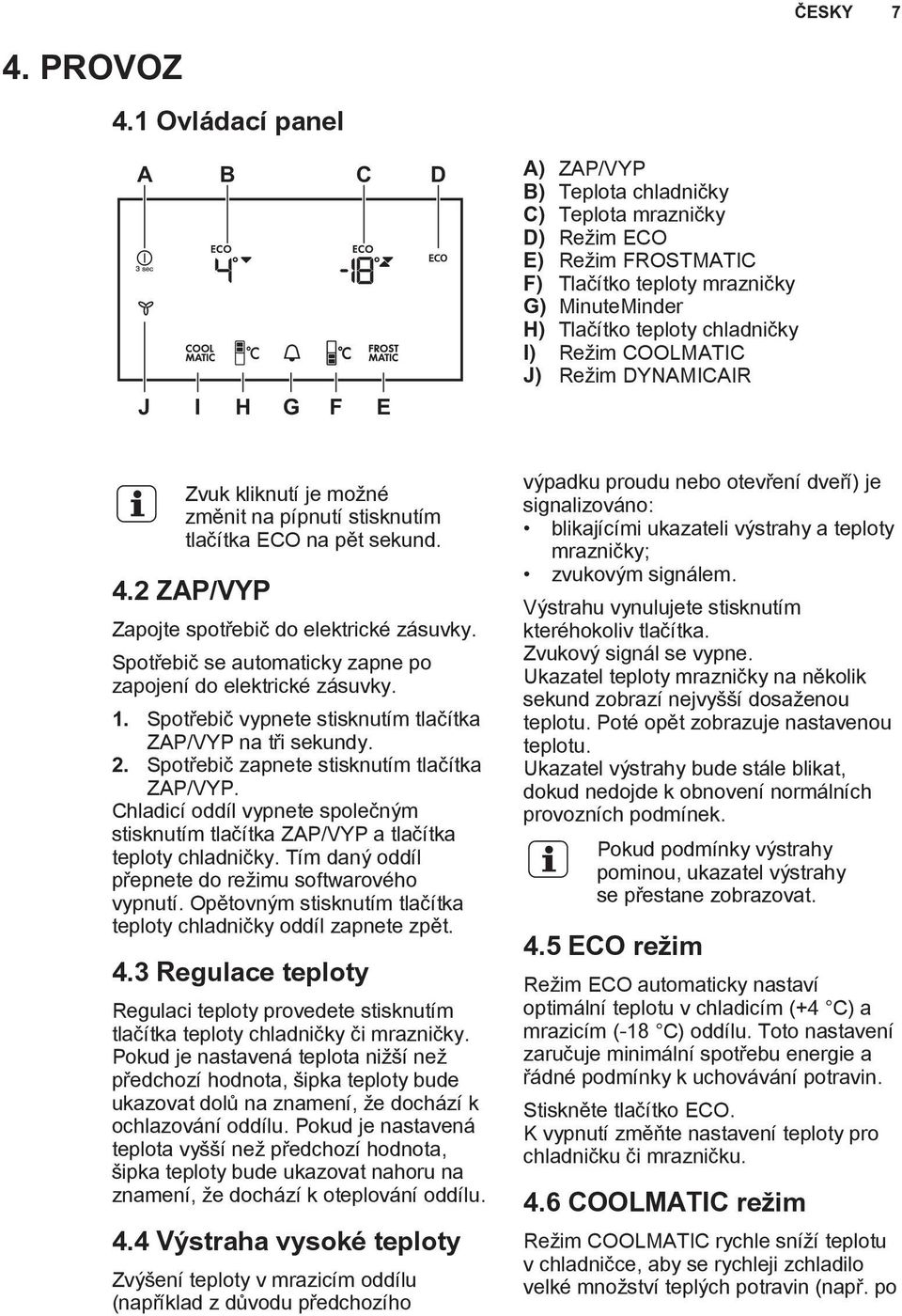 chladničky I) Režim COOLMATIC J) Režim DYNAMICAIR Zvuk kliknutí je možné změnit na pípnutí stisknutím tlačítka ECO na pět sekund. 4.2 ZAP/VYP Zapojte spotřebič do elektrické zásuvky.