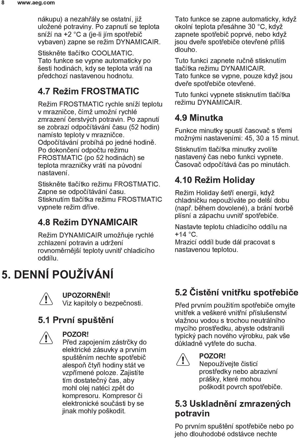 7 Režim FROSTMATIC Režim FROSTMATIC rychle sníží teplotu v mrazničce, čímž umožní rychlé zmrazení čerstvých potravin. Po zapnutí se zobrazí odpočítávání času (52 hodin) namísto teploty v mrazničce.