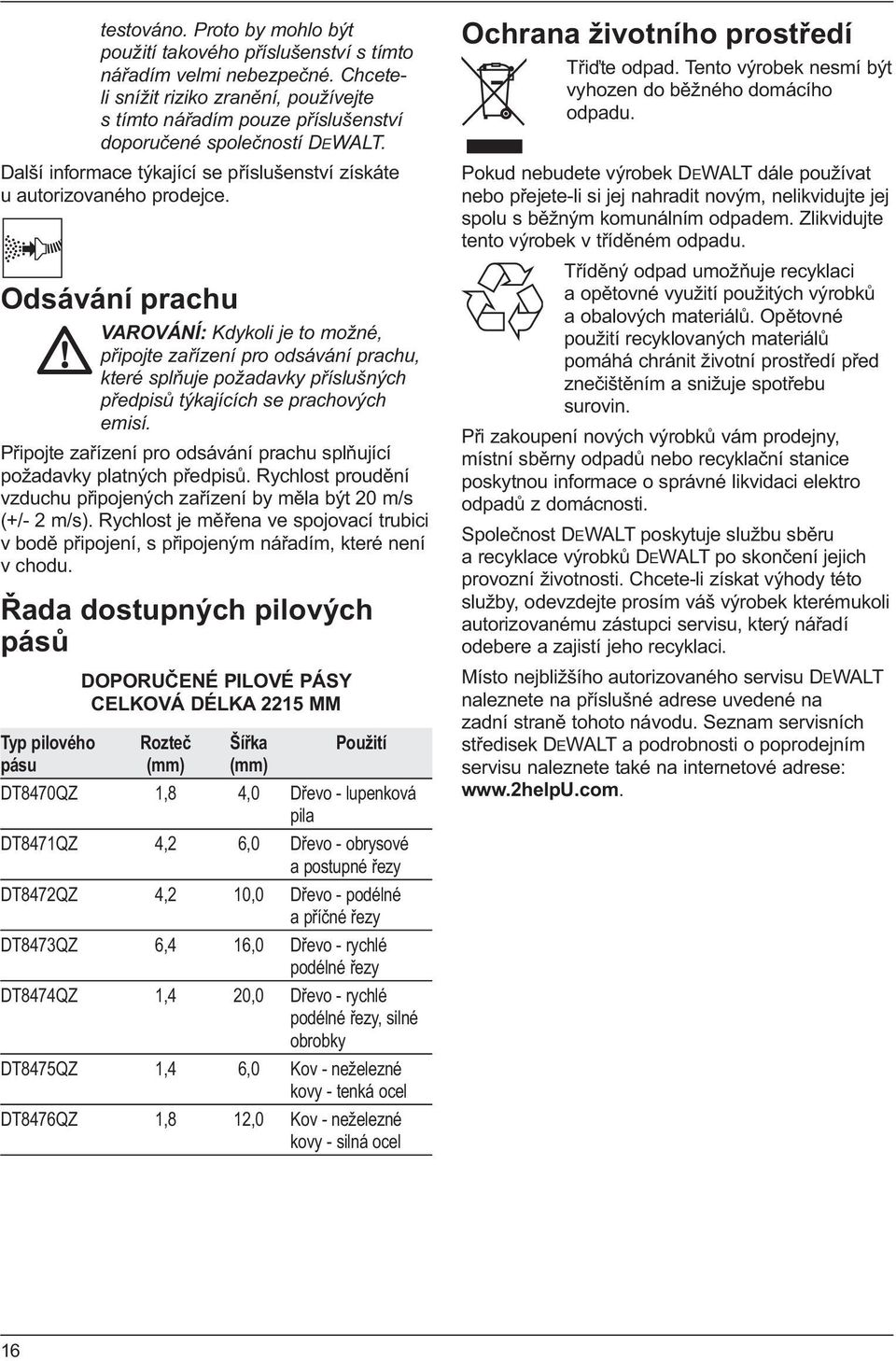 Odsávání prachu VAROVÁNÍ: Kdykoli je to možné, připojte zařízení pro odsávání prachu, které splňuje požadavky příslušných předpisů týkajících se prachových emisí.