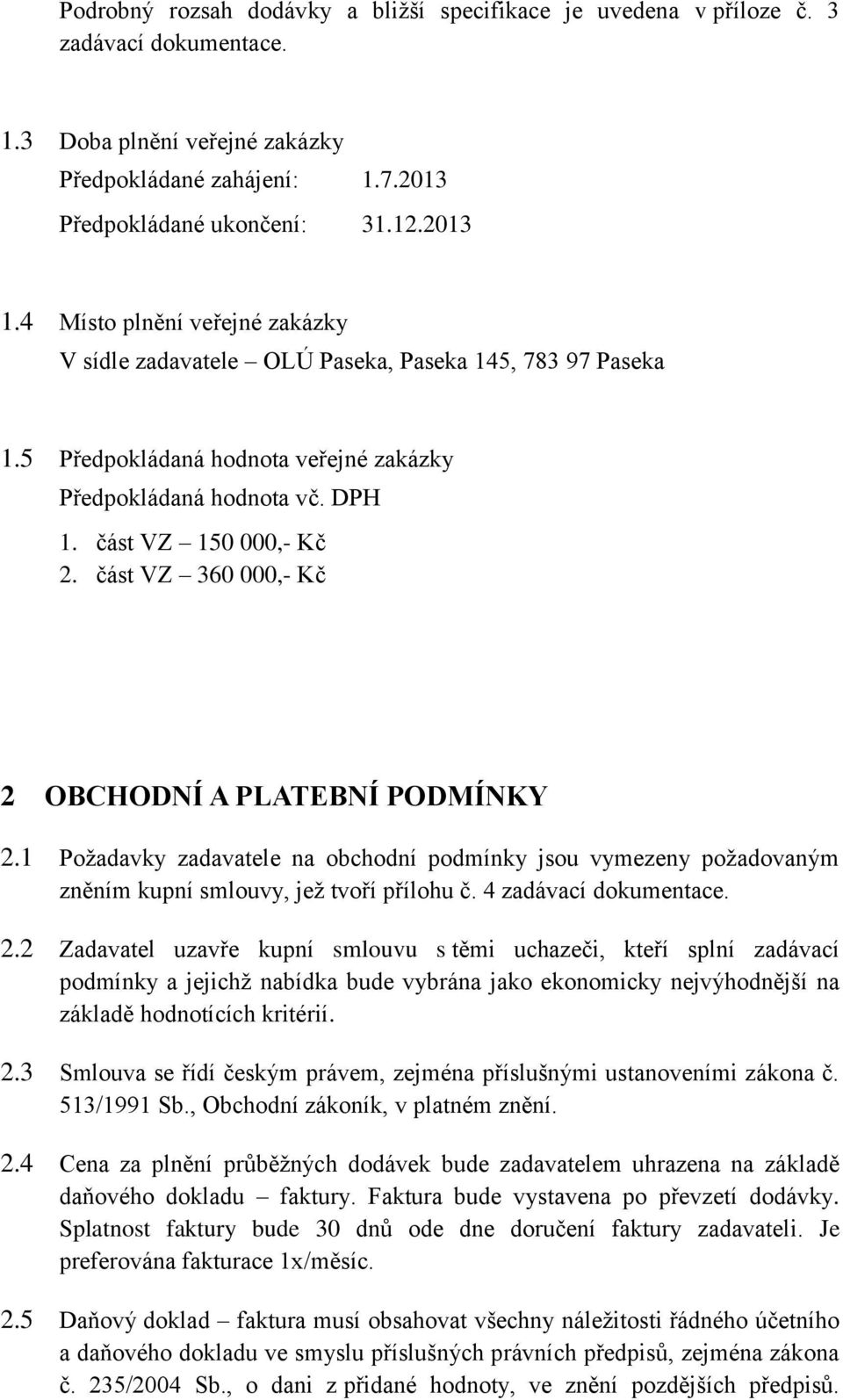 část VZ 360 000,- Kč 2 OBCHODNÍ A PLATEBNÍ PODMÍNKY 2.1 Požadavky zadavatele na obchodní podmínky jsou vymezeny požadovaným zněním kupní smlouvy, jež tvoří přílohu č. 4 zadávací dokumentace. 2.2 Zadavatel uzavře kupní smlouvu s těmi uchazeči, kteří splní zadávací podmínky a jejichž nabídka bude vybrána jako ekonomicky nejvýhodnější na základě hodnotících kritérií.