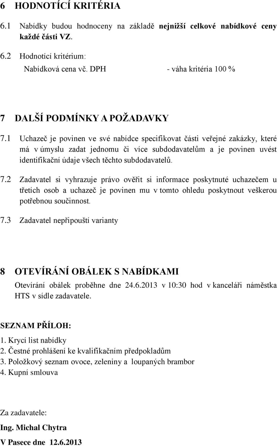 1 Uchazeč je povinen ve své nabídce specifikovat části veřejné zakázky, které má v úmyslu zadat jednomu či více subdodavatelům a je povinen uvést identifikační údaje všech těchto subdodavatelů. 7.