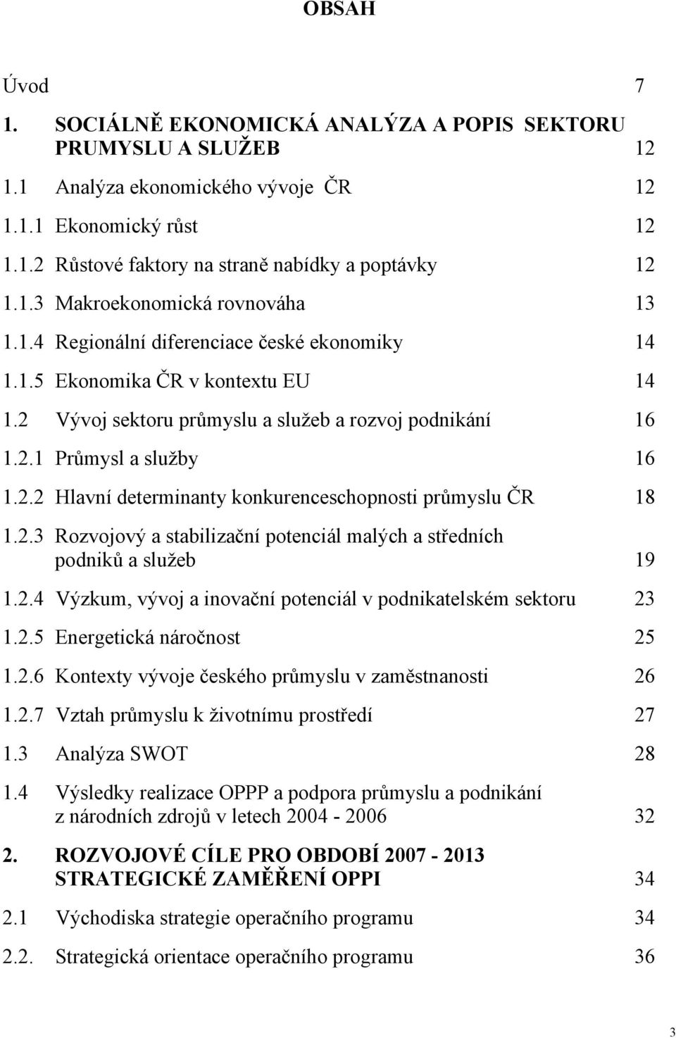 2.2 Hlavní determinanty konkurenceschopnosti průmyslu ČR 18 1.2.3 Rozvojový a stabilizační potenciál malých a středních podniků a služeb 19 1.2.4 Výzkum, vývoj a inovační potenciál v podnikatelském sektoru 23 1.