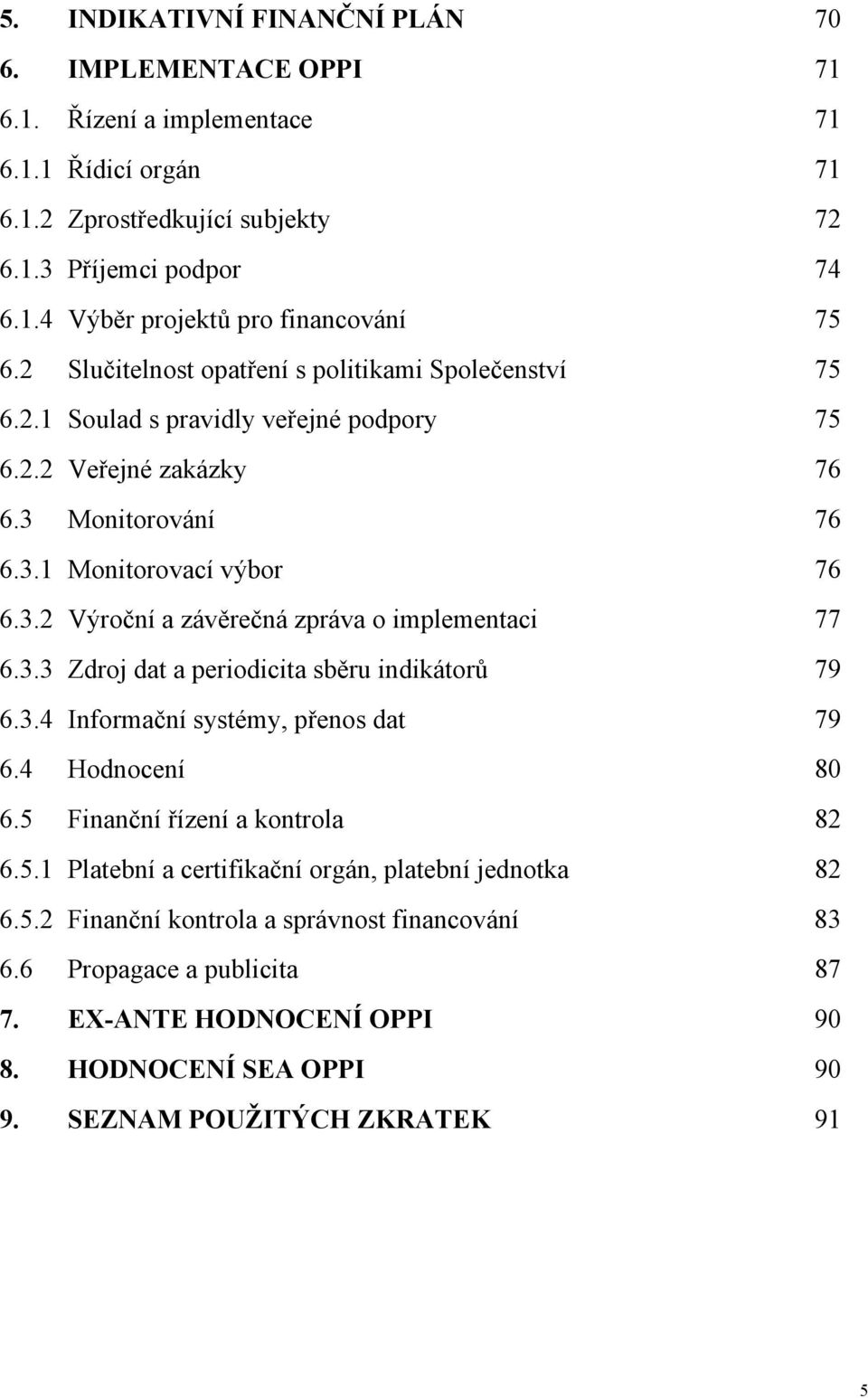 3.3 Zdroj dat a periodicita sběru indikátorů 79 6.3.4 Informační systémy, přenos dat 79 6.4 Hodnocení 80 6.5 Finanční řízení a kontrola 82 6.5.1 Platební a certifikační orgán, platební jednotka 82 6.