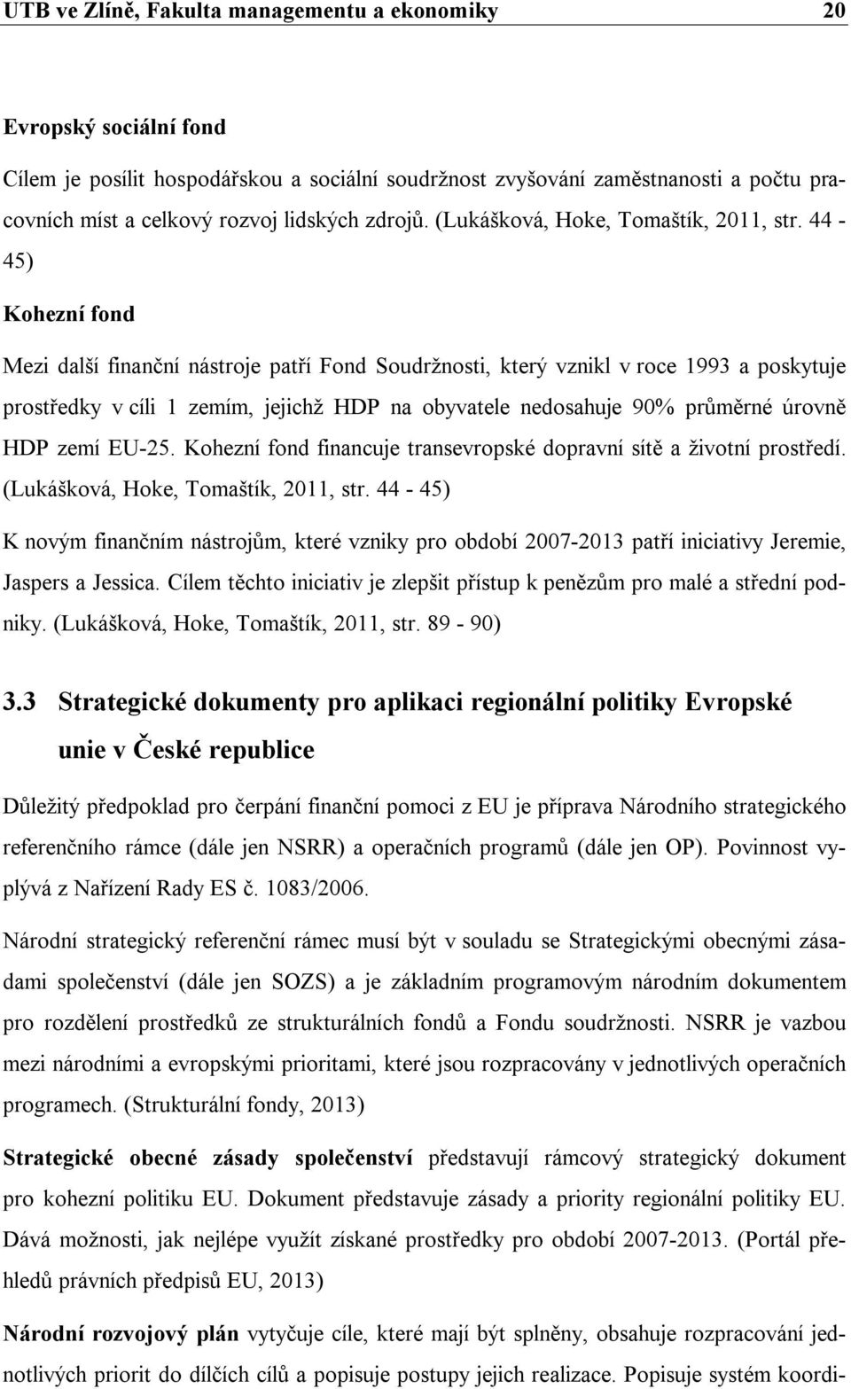 44-45) Kohezní fond Mezi další finanční nástroje patří Fond Soudržnosti, který vznikl v roce 1993 a poskytuje prostředky v cíli 1 zemím, jejichž HDP na obyvatele nedosahuje 90% průměrné úrovně HDP