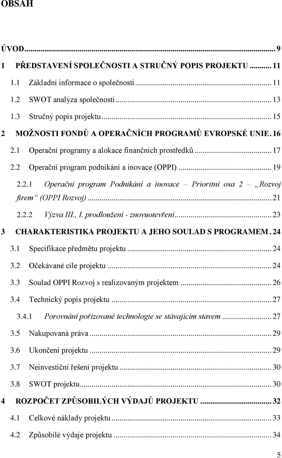 .. 21 2.2.2 Výzva III., I. prodloužení - znovuotevření... 23 3 CHARAKTERISTIKA PROJEKTU A JEHO SOULAD S PROGRAMEM. 24 3.1 Specifikace předmětu projektu... 24 3.2 Očekávané cíle projektu... 24 3.3 Soulad OPPI Rozvoj s realizovaným projektem.