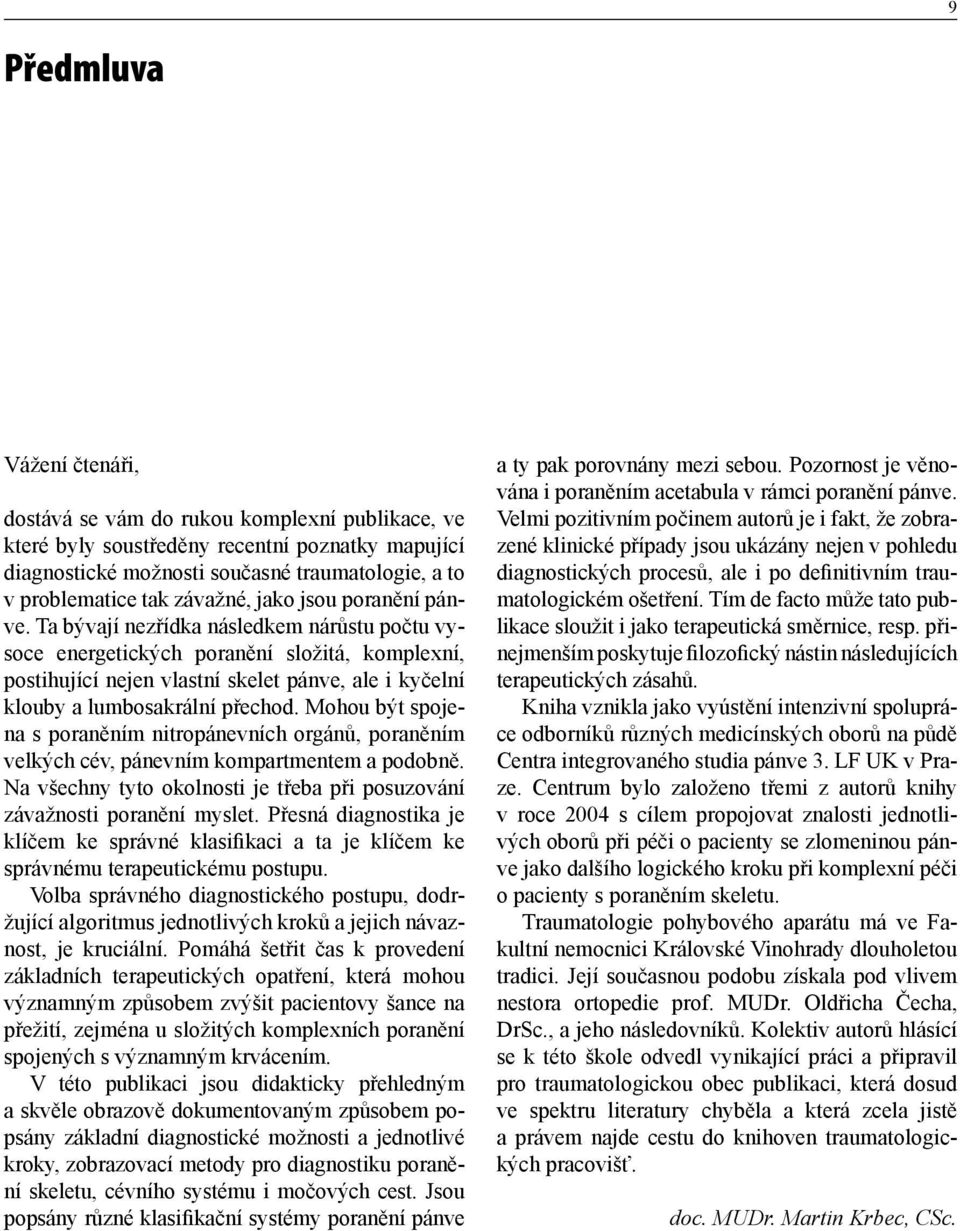 Ta bývají nezřídka následkem nárůstu počtu vysoce energetických poranění složitá, komplexní, postihující nejen vlastní skelet pánve, ale i kyčelní klouby a lumbosakrální přechod.