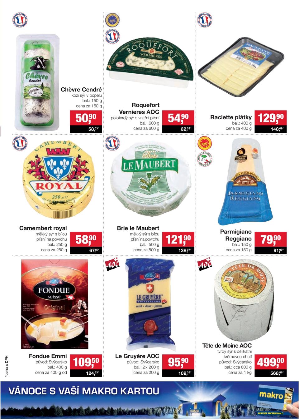 : 250 g cena za 250 g 58, 90 67, 15* Brie le Maubert měkký sýr s bílou plísní na povrchu bal.: 500 g cena za 500 g 121, 90 138, 97* Parmigiano Reggiano bal.