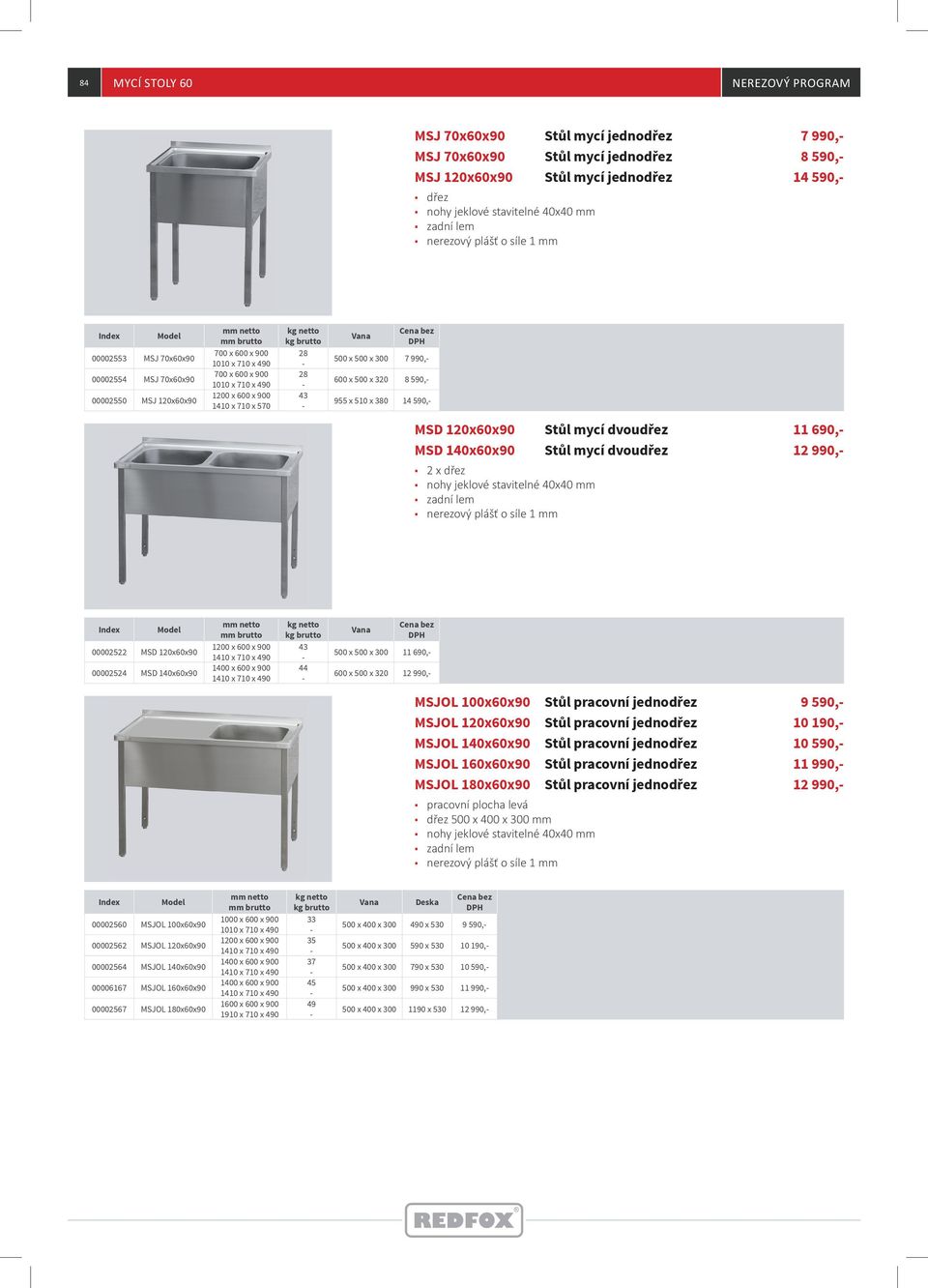 380 14 590, MSD 120x60x90 Stůl mycí dvoudřez MSD 140x60x90 Stůl mycí dvoudřez 2 x dřez 11 690, 12 990, 00002522 MSD 120x60x90 00002524 MSD 140x60x90 1200 x 600 x 900 1400 x 600 x 900 43 44 500 x 500