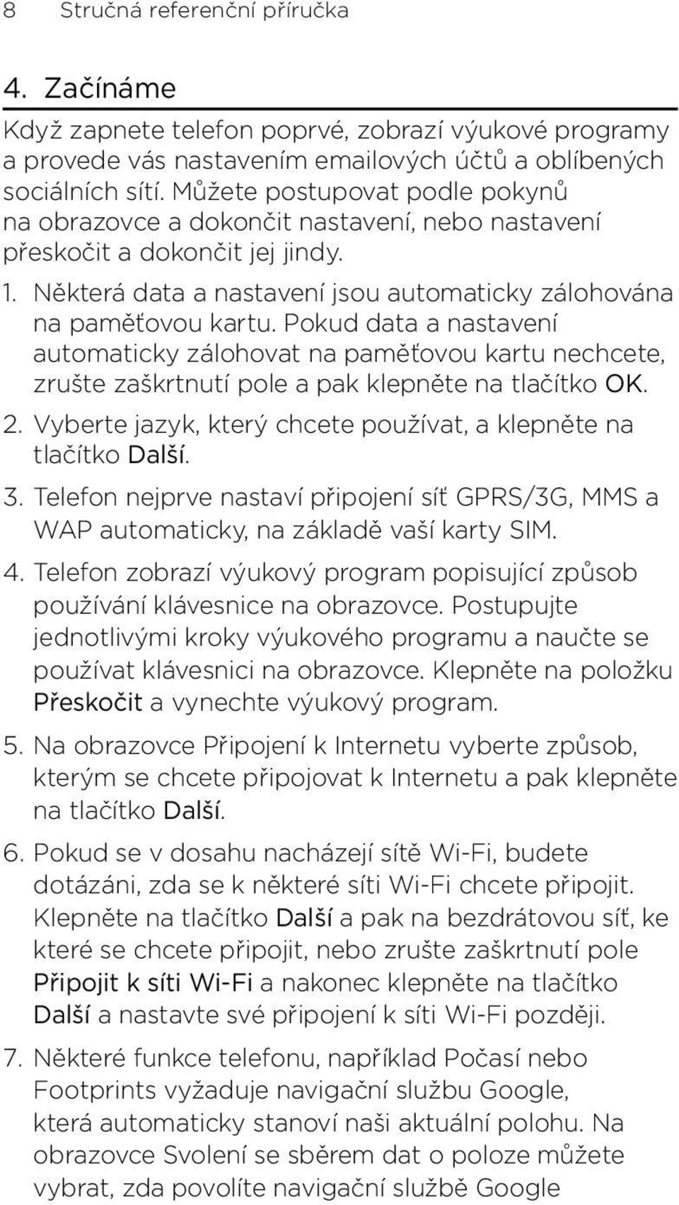 paměťovou kartu nechcete, zrušte zaškrtnutí pole a pak klepněte na tlačítko OK Vyberte jazyk, který chcete používat, a klepněte na tlačítko Další Telefon nejprve nastaví připojení síť GPRS/3G, MMS a