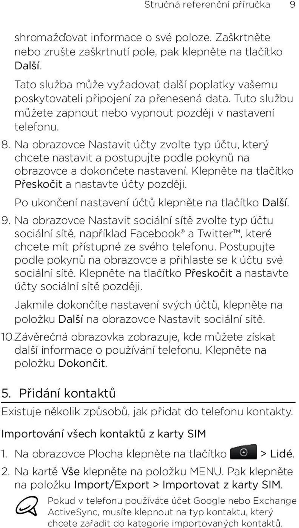 obrazovce a dokončete nastavení Klepněte na tlačítko Přeskočit a nastavte účty později Po ukončení nastavení účtů klepněte na tlačítko Další Na obrazovce Nastavit sociální sítě zvolte typ účtu