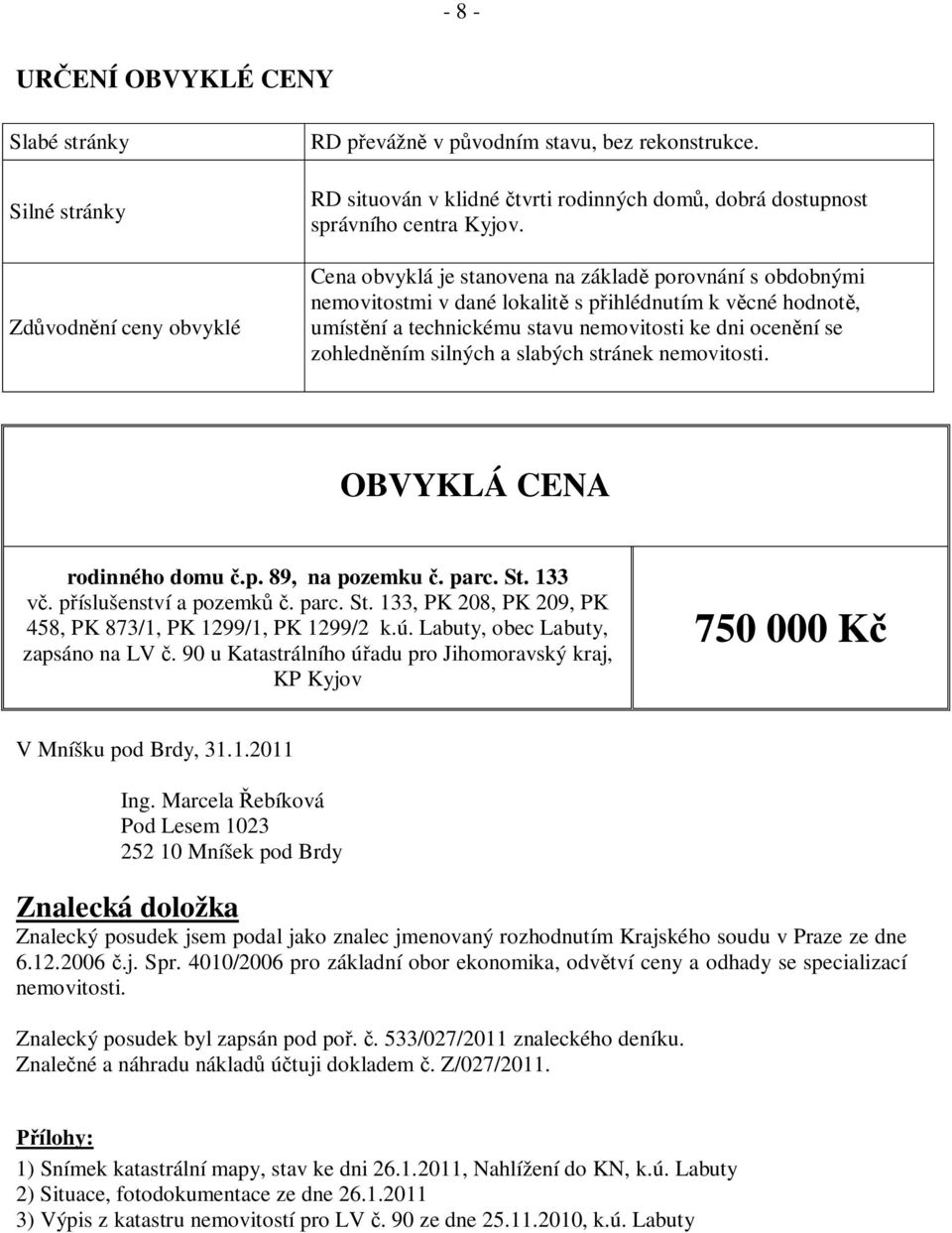 Cena obvyklá je stanovena na základ porovnání s obdobnými nemovitostmi v dané lokalit s p ihlédnutím k v cné hodnot, umíst ní a technickému stavu nemovitosti ke dni ocen ní se zohledn ním silných a