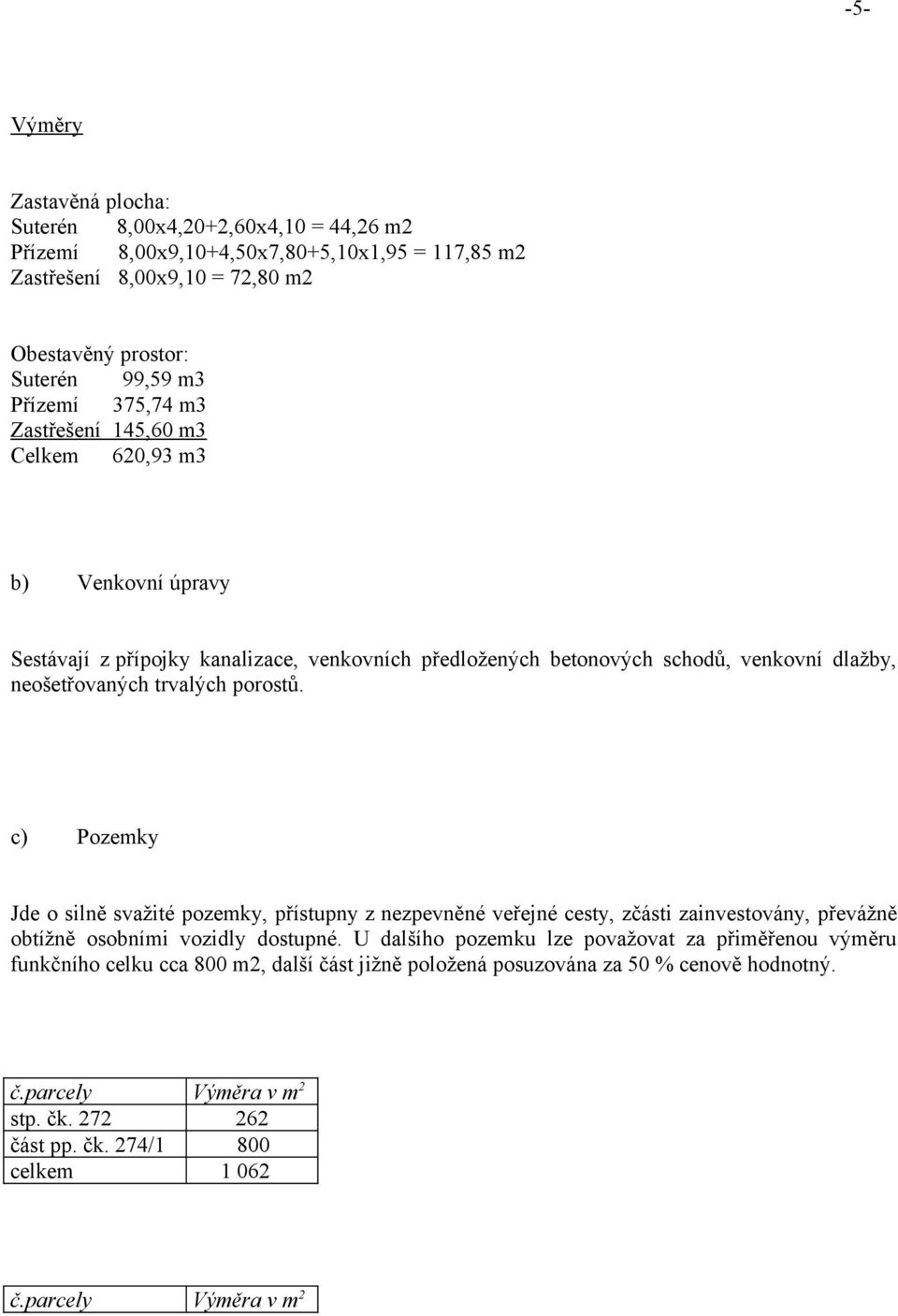 porostů. c) Pozemky Jde o silně svažité pozemky, přístupny z nezpevněné veřejné cesty, zčásti zainvestovány, převážně obtížně osobními vozidly dostupné.