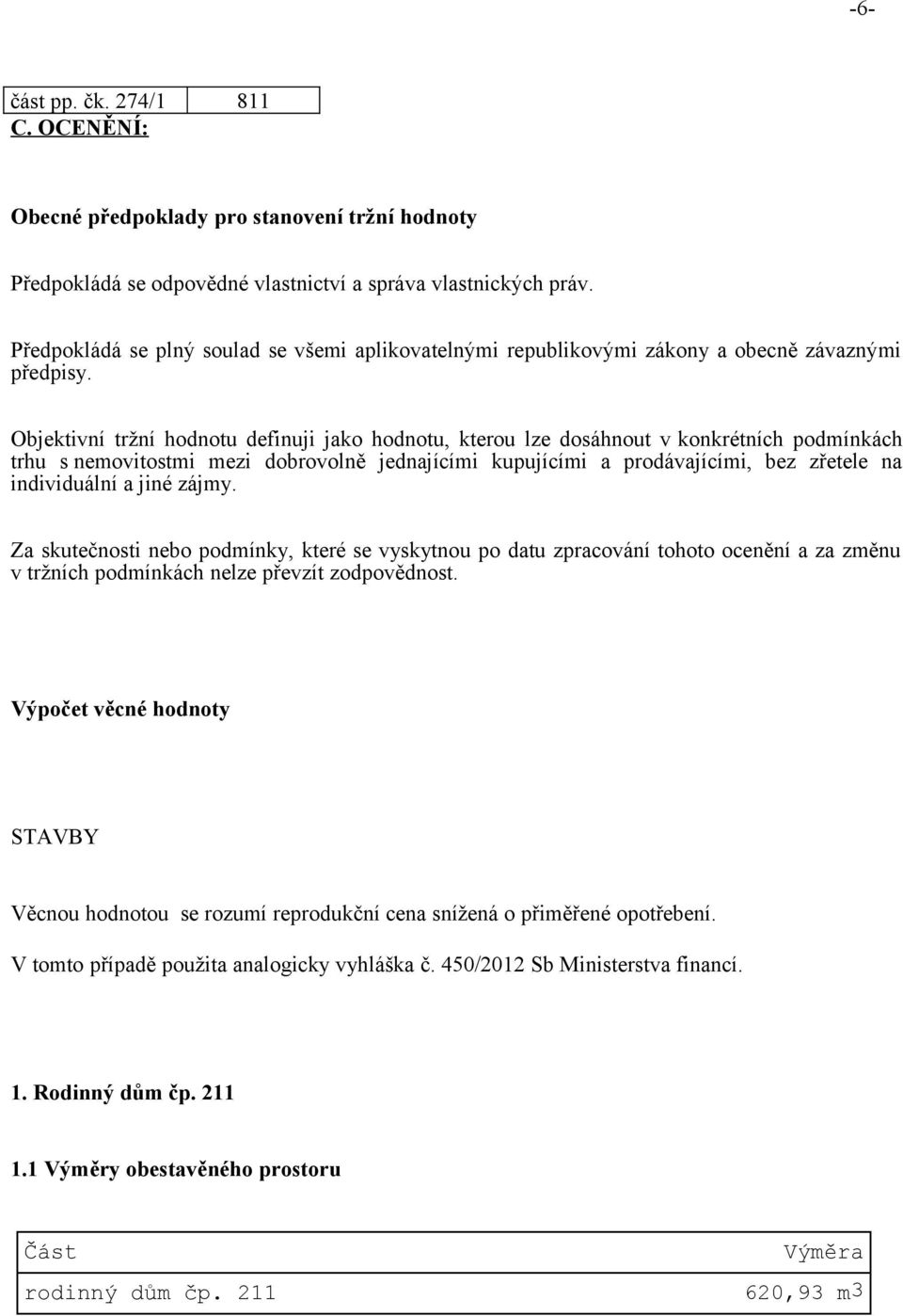 Objektivní tržní hodnotu definuji jako hodnotu, kterou lze dosáhnout v konkrétních podmínkách trhu s nemovitostmi mezi dobrovolně jednajícími kupujícími a prodávajícími, bez zřetele na individuální a