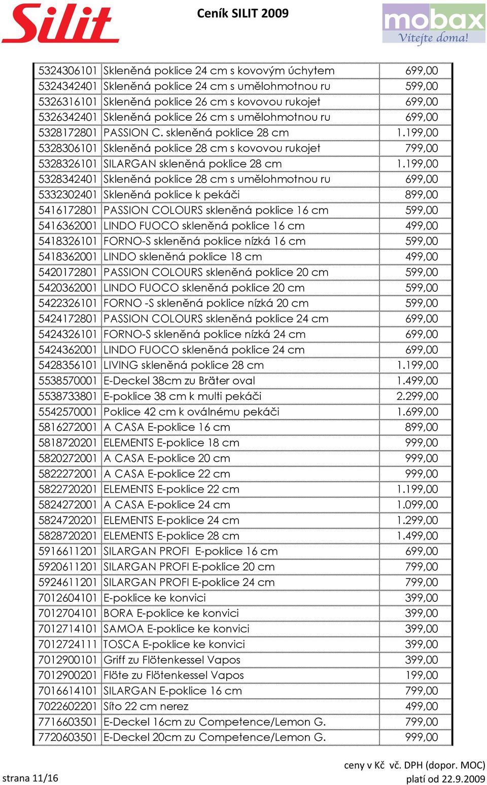 199,00 5328342401 Skleněná poklice 28 cm s umělohmotnou ru 699,00 5332302401 Skleněná poklice k pekáči 899,00 5416172801 PASSION COLOURS skleněná poklice 16 cm 599,00 5416362001 LINDO FUOCO skleněná