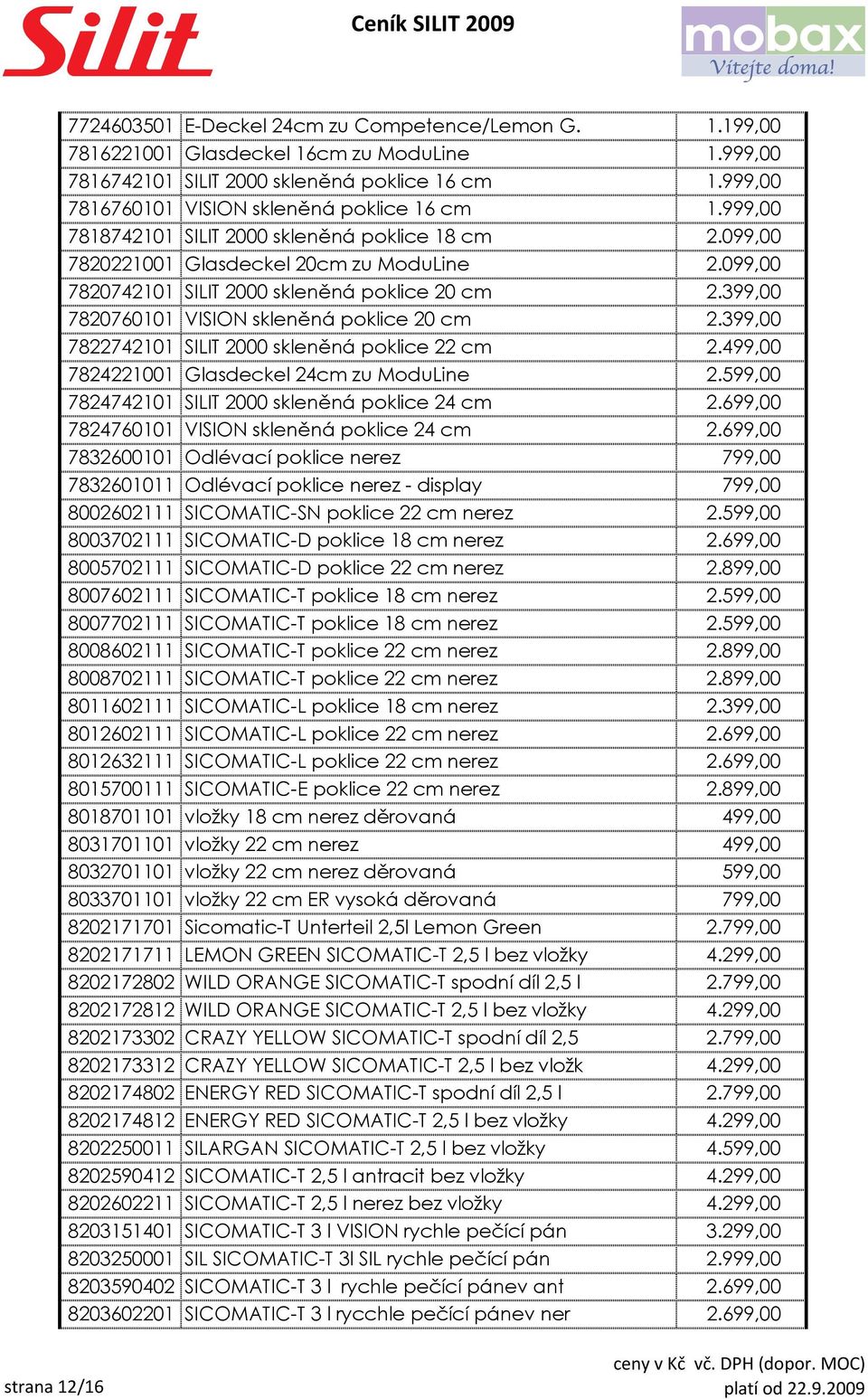 099,00 7820742101 SILIT 2000 skleněná poklice 20 cm 2.399,00 7820760101 VISION skleněná poklice 20 cm 2.399,00 7822742101 SILIT 2000 skleněná poklice 22 cm 2.