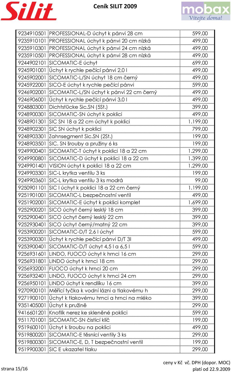 pečící pánvi 599,00 9246902001 SICOMATIC-L/SN úchyt k pánvi 22 cm černý 499,00 9246906001 Úchyt k rychle pečící pánvi 3,0 l 499,00 9248803001 Dichtstücke Sic.SN (5St.