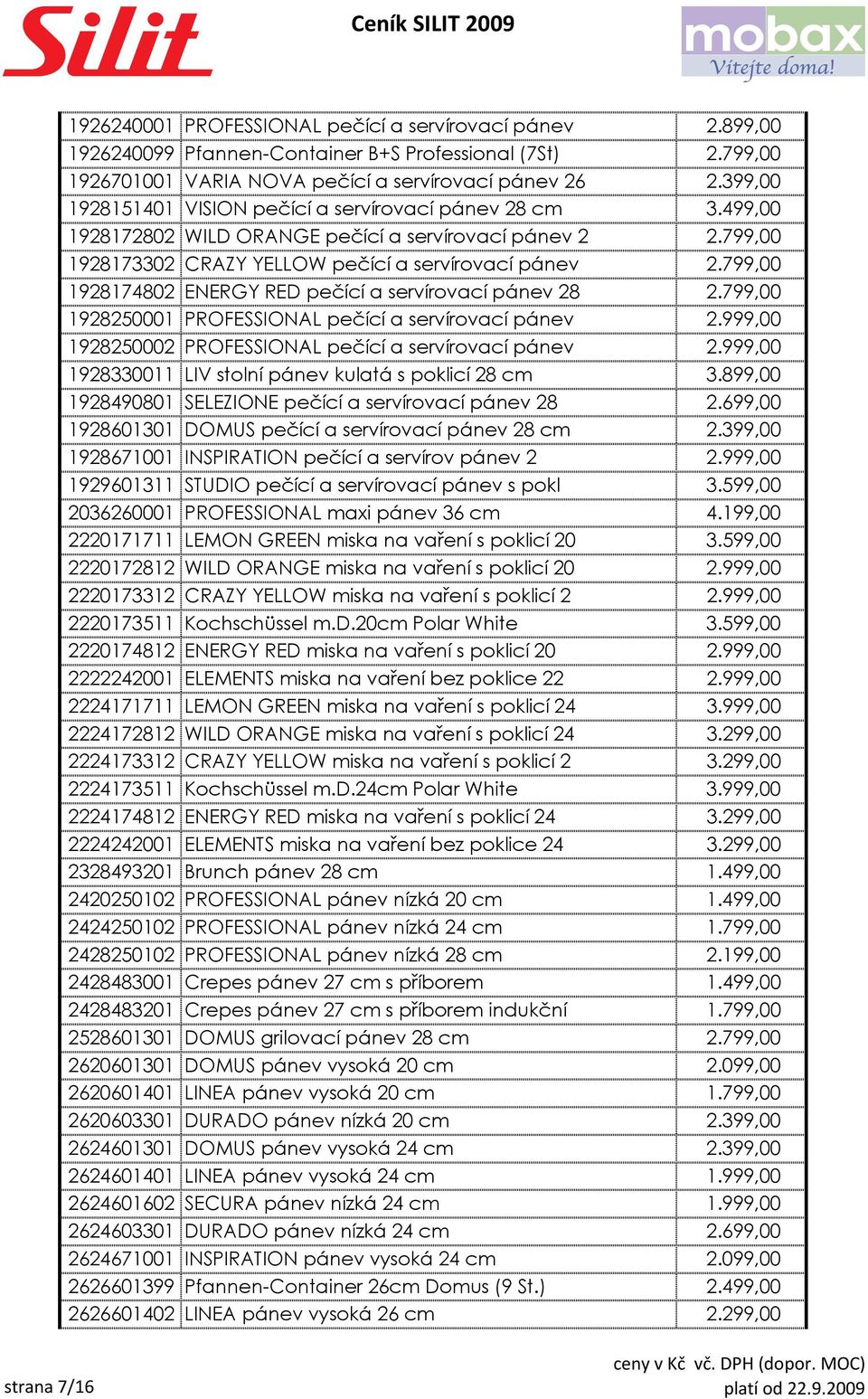 799,00 1928174802 ENERGY RED pečící a servírovací pánev 28 2.799,00 1928250001 PROFESSIONAL pečící a servírovací pánev 2.999,00 1928250002 PROFESSIONAL pečící a servírovací pánev 2.