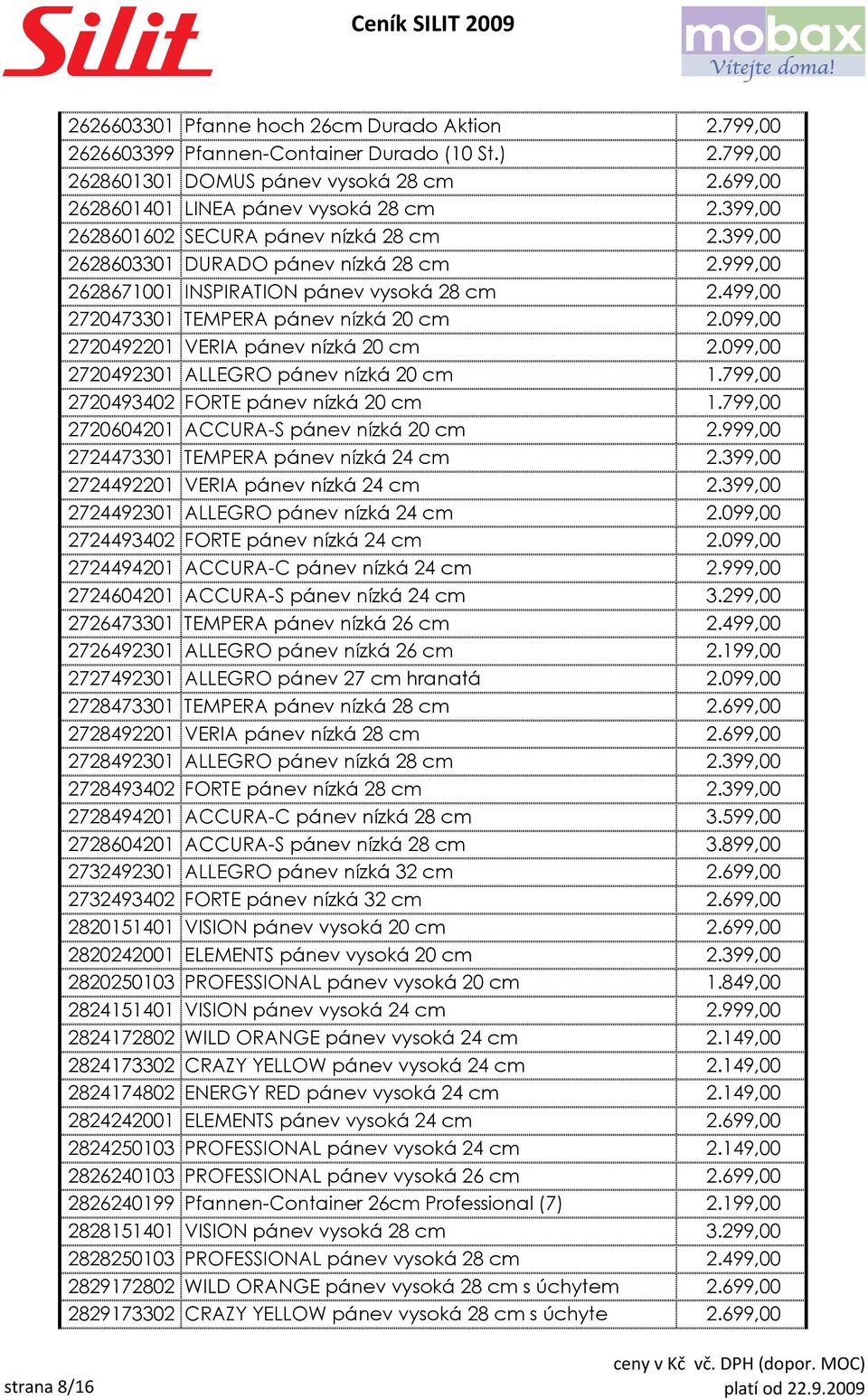 099,00 2720492201 VERIA pánev nízká 20 cm 2.099,00 2720492301 ALLEGRO pánev nízká 20 cm 1.799,00 2720493402 FORTE pánev nízká 20 cm 1.799,00 2720604201 ACCURA-S pánev nízká 20 cm 2.