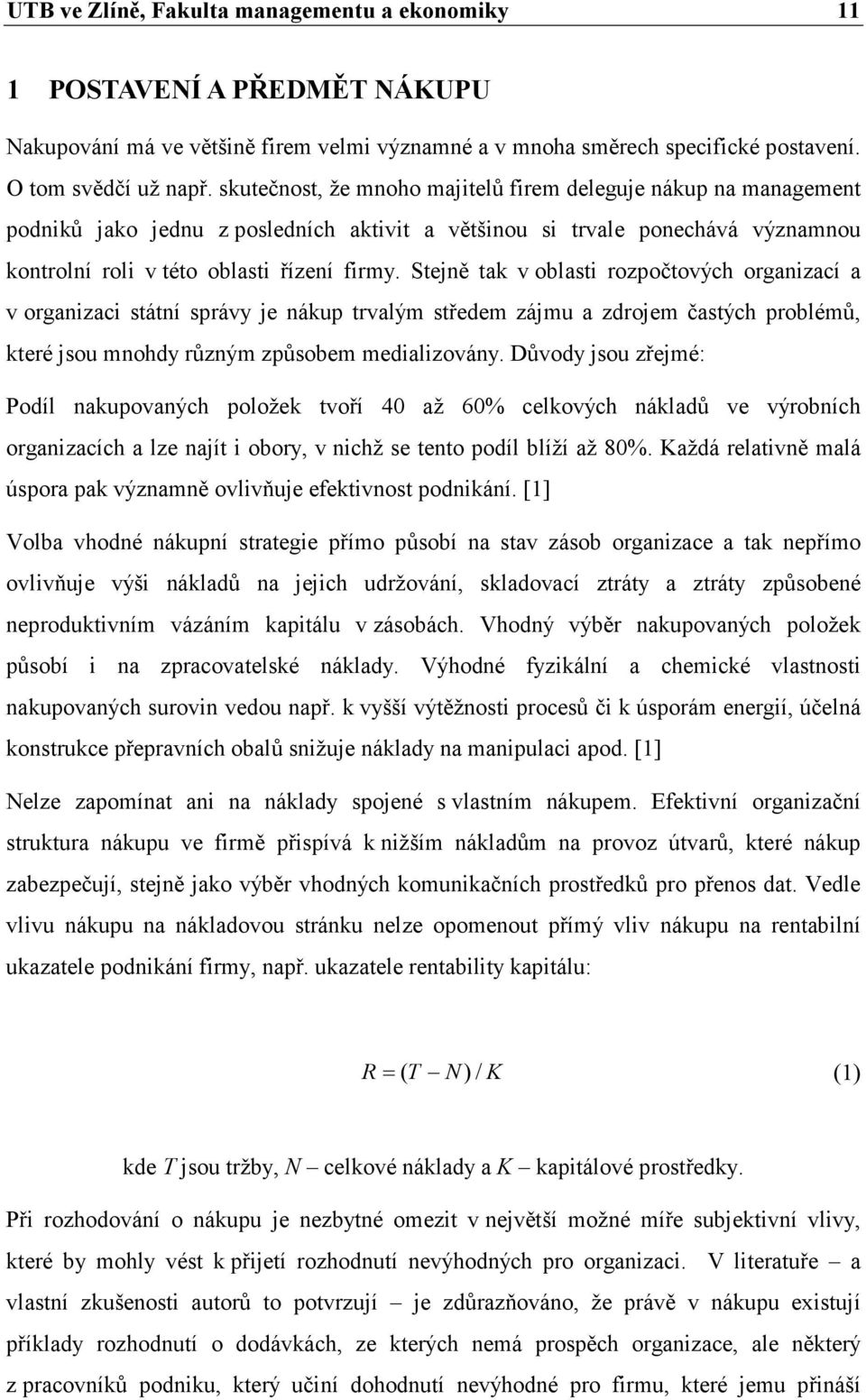 Stejně tak v oblasti rozpočtových organizací a v organizaci státní správy je nákup trvalým středem zájmu a zdrojem častých problémů, které jsou mnohdy různým způsobem medializovány.