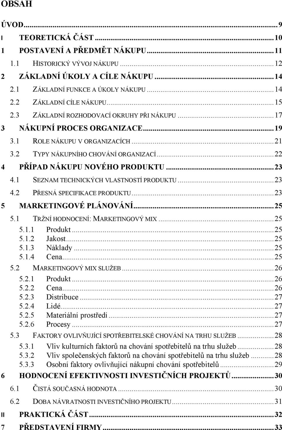 .. 23 4.1 SEZNAM TECHNICKÝCH VLASTNOSTÍ PRODUKTU... 23 4.2 PŘESNÁ SPECIFIKACE PRODUKTU... 23 5 MARKETINGOVÉ PLÁNOVÁNÍ... 25 5.1 TRŽNÍ HODNOCENÍ: MARKETINGOVÝ MIX... 25 5.1.1 Produkt... 25 5.1.2 Jakost.