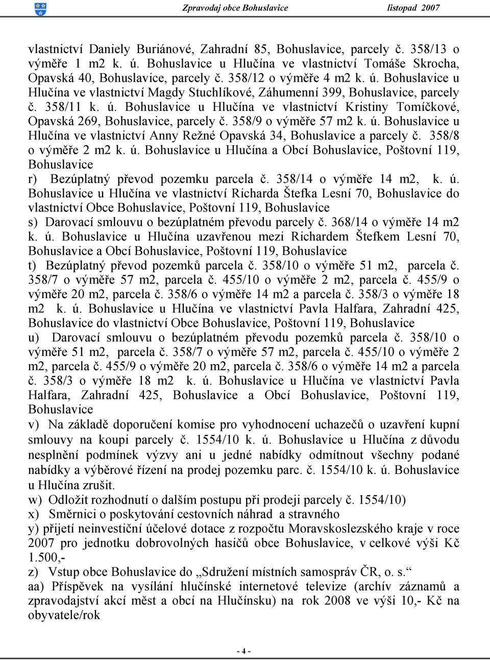 358/9 o výměře 57 m2 k. ú. Bohuslavice u Hlučína ve vlastnictví Anny Režné Opavská 34, Bohuslavice a parcely č. 358/8 o výměře 2 m2 k. ú. Bohuslavice u Hlučína a Obcí Bohuslavice, Poštovní 119, Bohuslavice r) Bezúplatný převod pozemku parcela č.