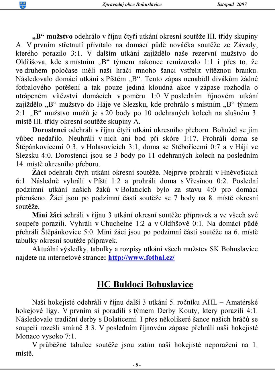 Následovalo domácí utkání s Píštěm B. Tento zápas nenabídl divákům žádné fotbalového potěšení a tak pouze jediná kloudná akce v zápase rozhodla o utrápeném vítězství domácích v poměru 1:0.