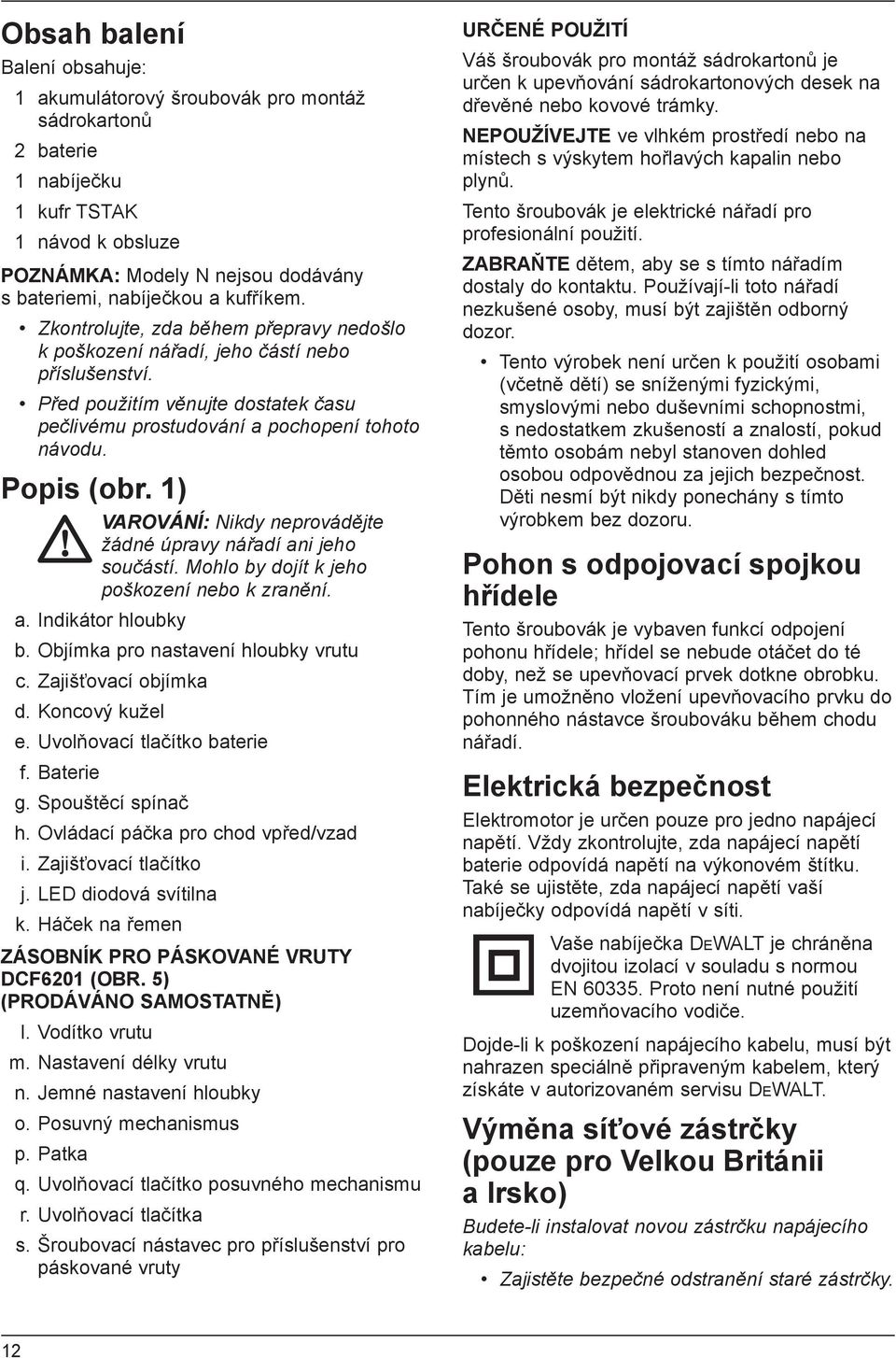 1) VAROVÁNÍ: Nikdy neprovádějte žádné úpravy nářadí ani jeho součástí. Mohlo by dojít k jeho poškození nebo k zranění. a. Indikátor hloubky b. Objímka pro nastavení hloubky vrutu c.