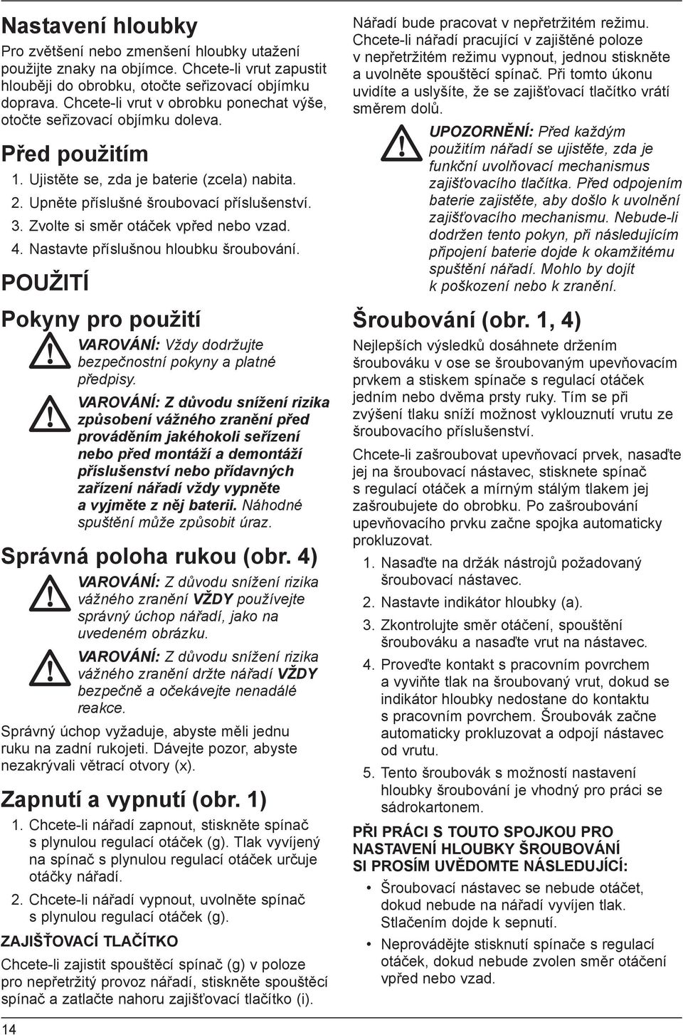 Zvolte si směr otáček vpřed nebo vzad. 4. Nastavte příslušnou hloubku šroubování. POUŽITÍ Pokyny pro použití VAROVÁNÍ: Vždy dodržujte bezpečnostní pokyny a platné předpisy.