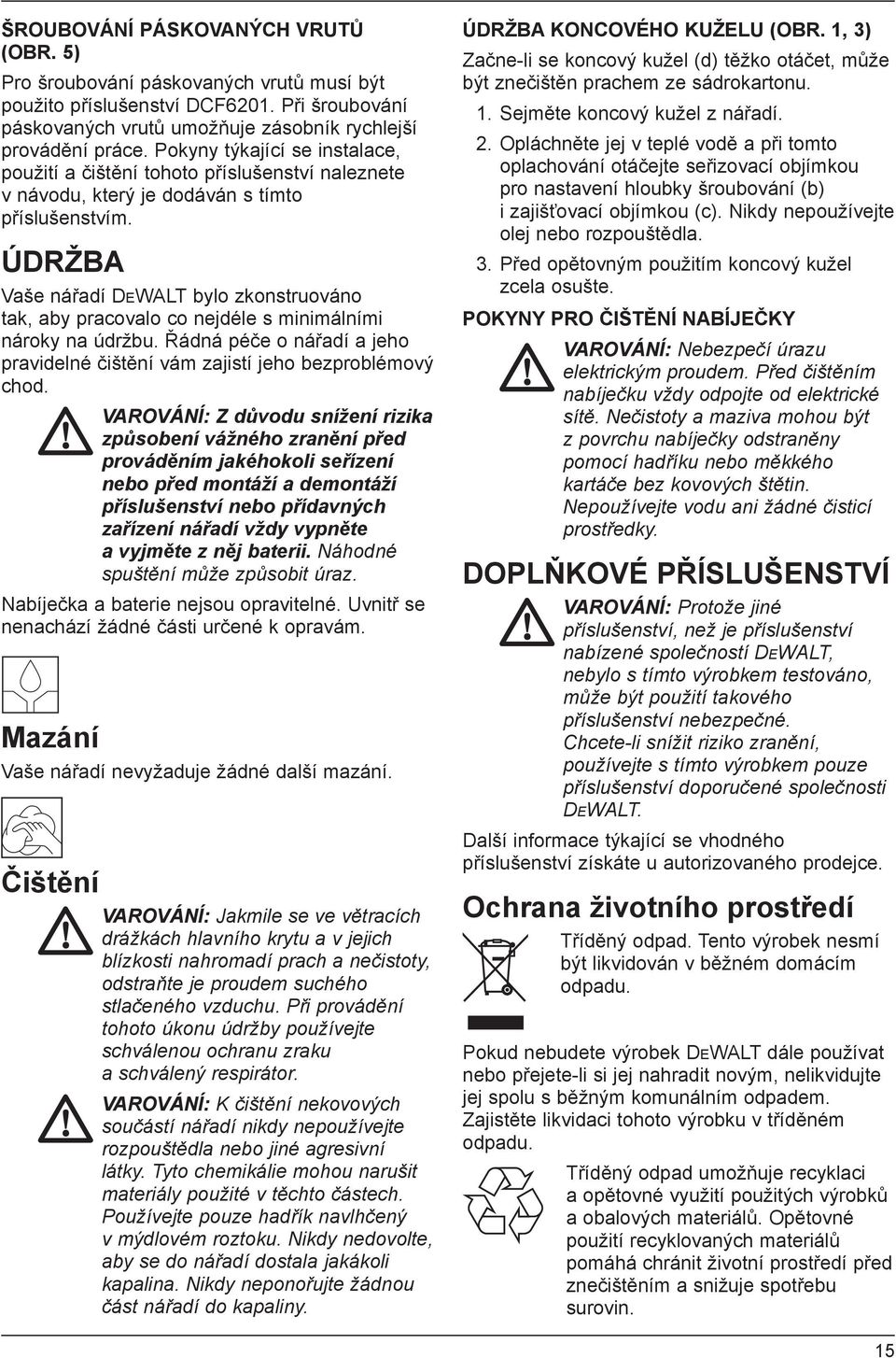 ÚDRŽBA Vaše nářadí DEWALT bylo zkonstruováno tak, aby pracovalo co nejdéle s minimálními nároky na údržbu. Řádná péče o nářadí a jeho pravidelné čištění vám zajistí jeho bezproblémový chod.