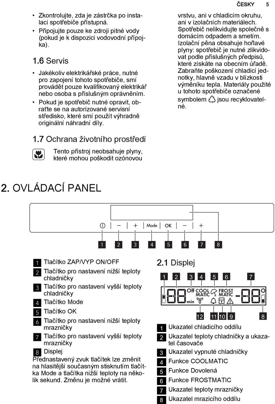 Pokud je spotřebič nutné opravit, obraťte se na autorizované servisní středisko, které smí použít výhradně originální náhradní díly. vrstvu, ani v chladicím okruhu, ani v izolačních materiálech.