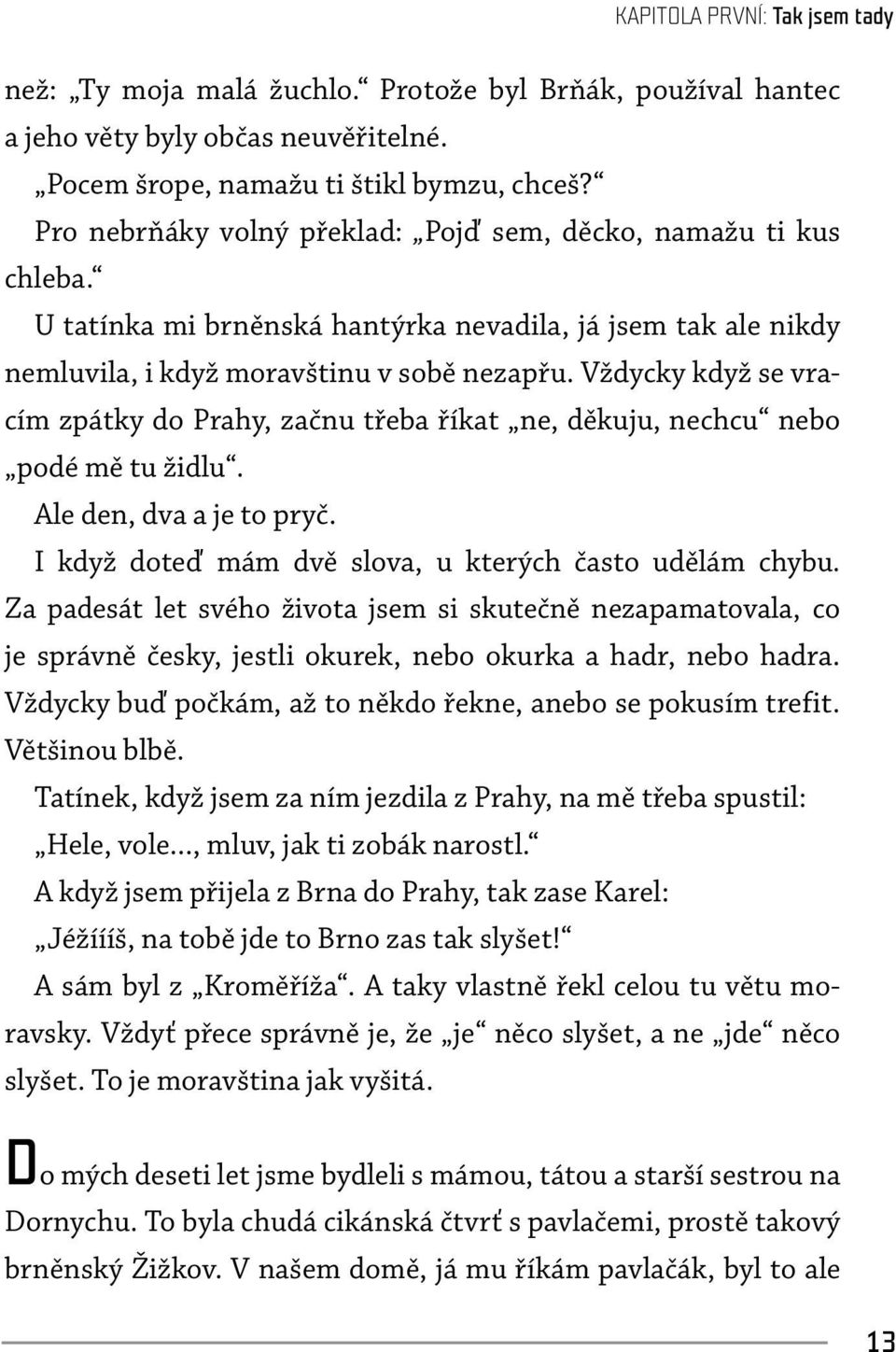 Vždycky když se vracím zpátky do Prahy, začnu třeba říkat ne, děkuju, nechcu nebo podé mě tu židlu. Ale den, dva a je to pryč. I když doteď mám dvě slova, u kterých často udělám chybu.