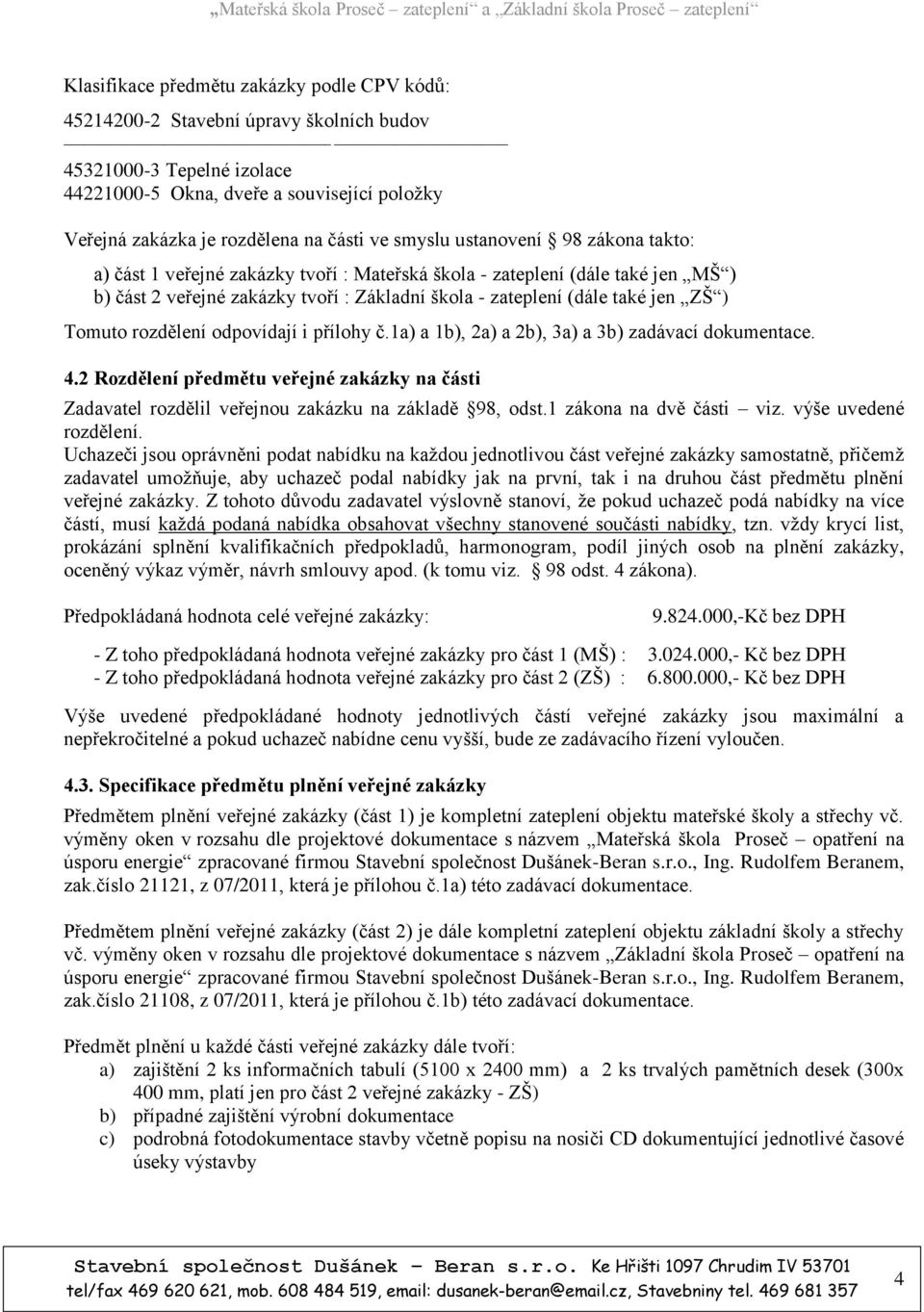 Tomuto rozdělení odpovídají i přílohy č.1a) a 1b), 2a) a 2b), 3a) a 3b) zadávací dokumentace. 4.2 Rozdělení předmětu veřejné zakázky na části Zadavatel rozdělil veřejnou zakázku na základě 98, odst.