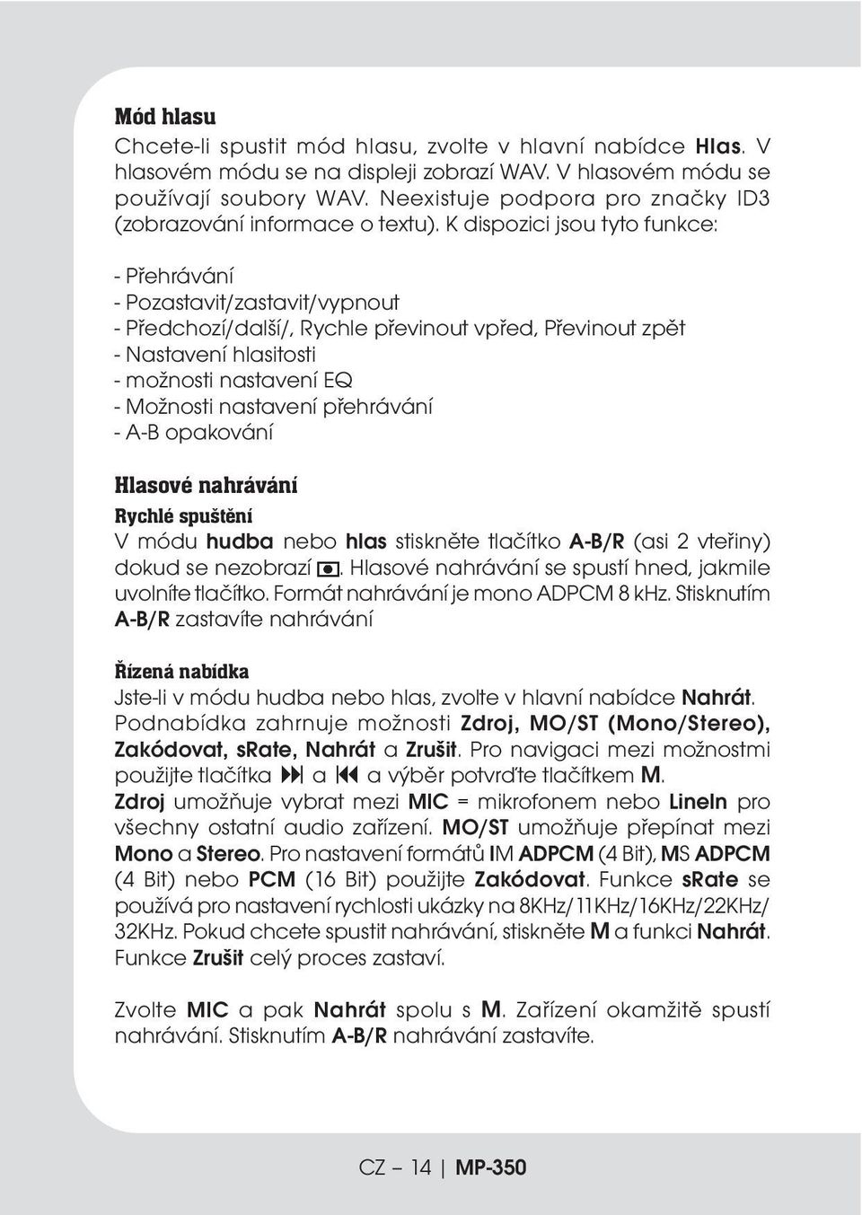 K dispozici jsou tyto funkce: - Přehrávání - Pozastavit/zastavit/vypnout - Předchozí/další/, Rychle převinout vpřed, Převinout zpět - Nastavení hlasitosti - možnosti nastavení EQ - Možnosti nastavení