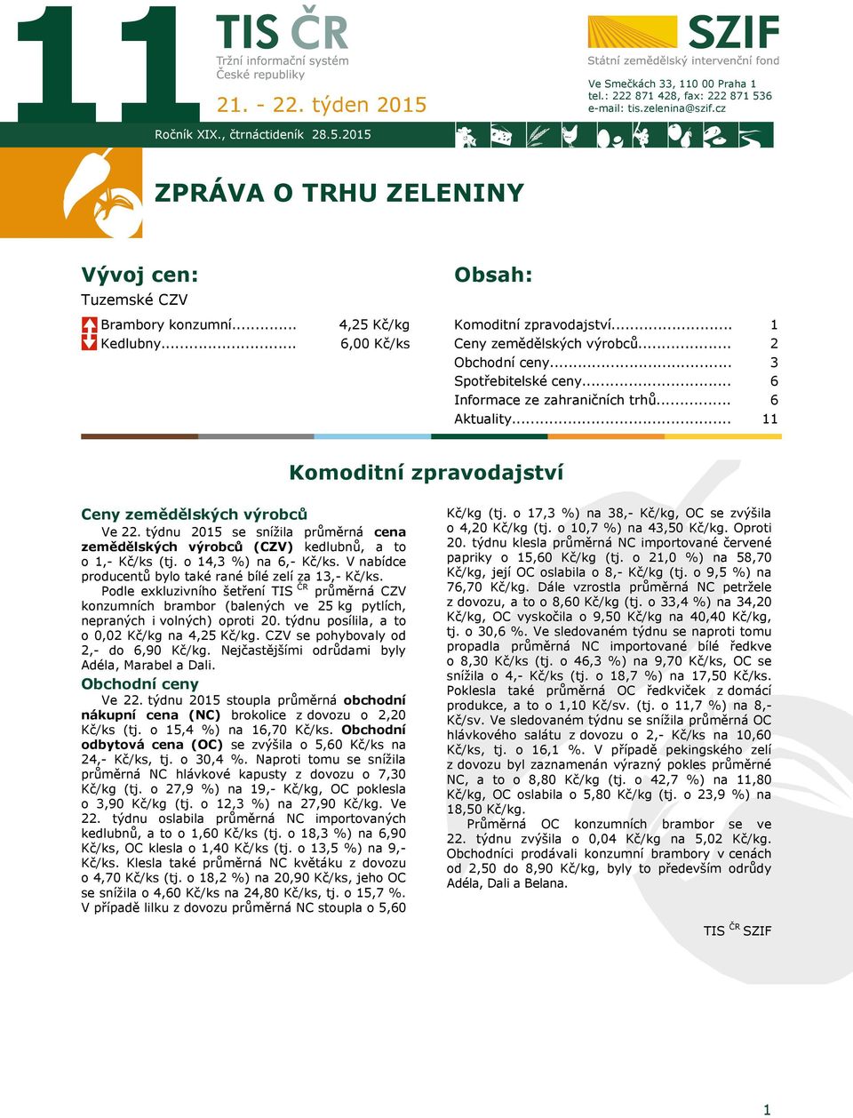 .. Spotřebitelské ceny... Informace ze zahraničních trhů... Aktuality... 1 2 3 6 6 11 Komoditní zpravodajství Ceny zemědělských výrobců Ve 22.