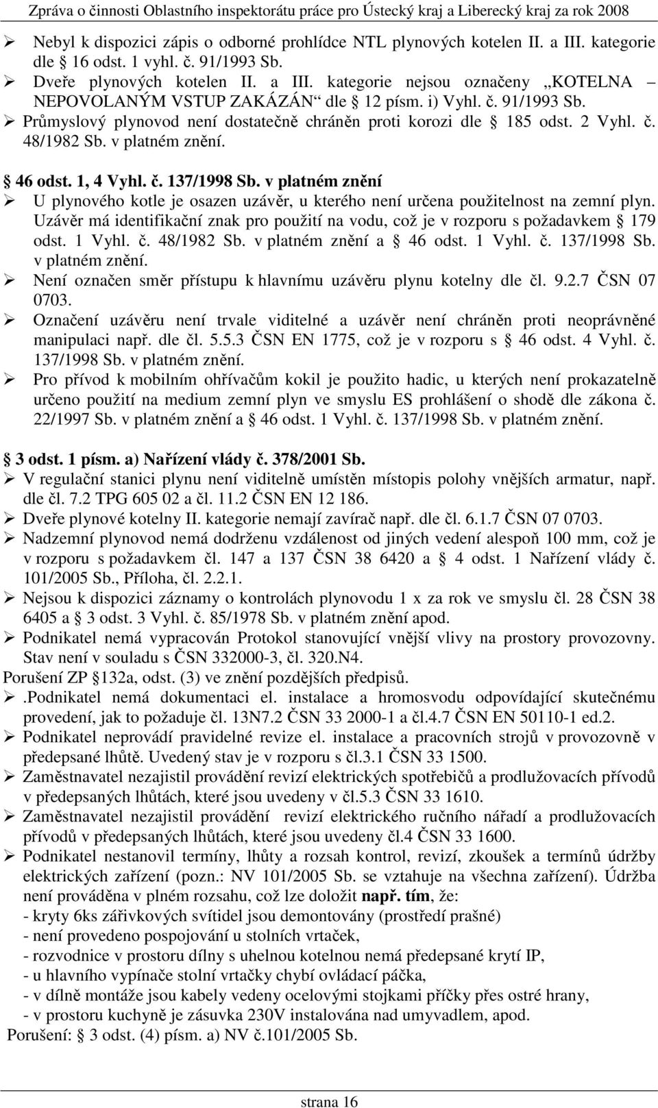 v platném znění U plynového kotle je osazen uzávěr, u kterého není určena použitelnost na zemní plyn. Uzávěr má identifikační znak pro použití na vodu, což je v rozporu s požadavkem 179 odst. 1 Vyhl.