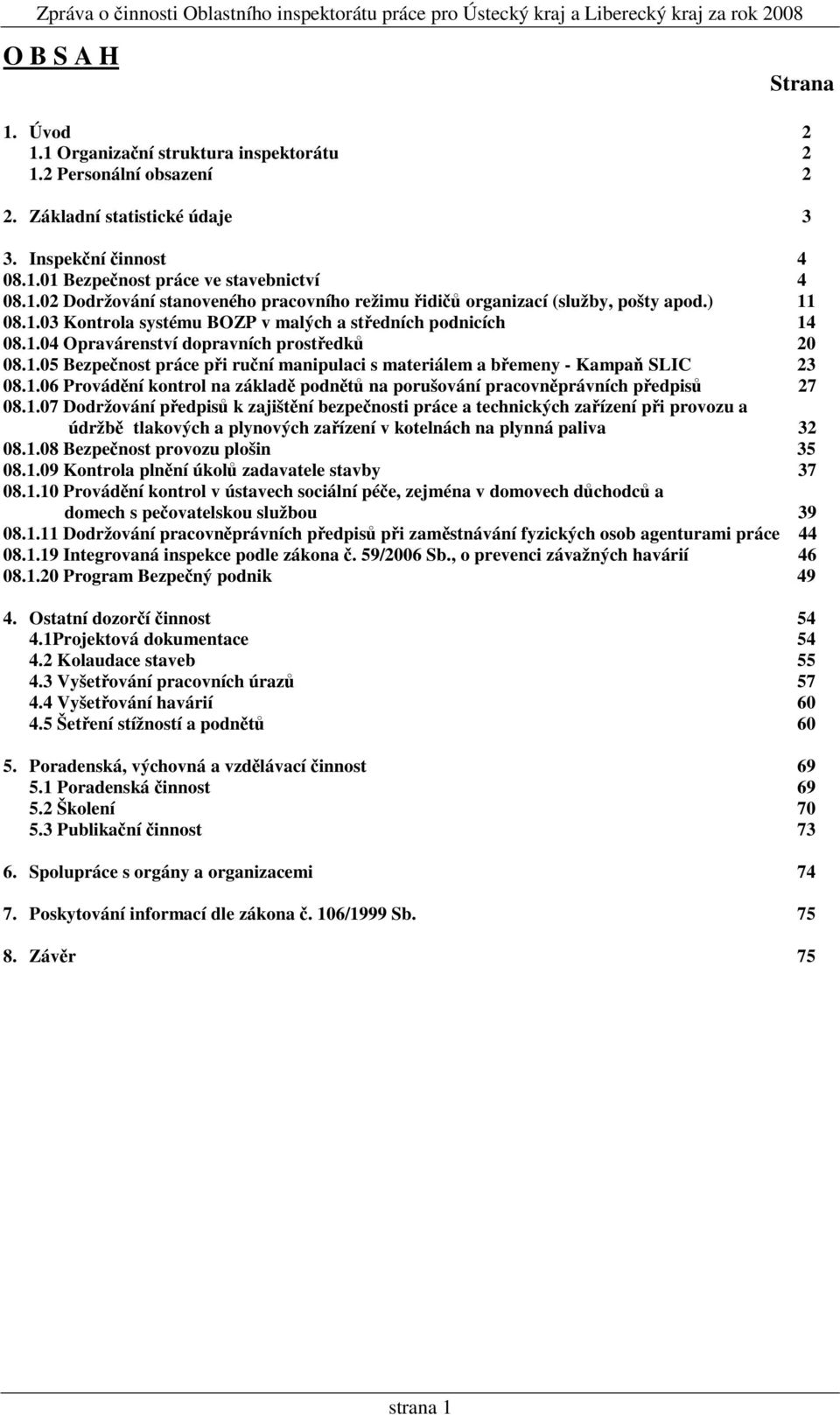 1.06 Provádění kontrol na základě podnětů na porušování pracovněprávních předpisů 27 08.1.07 Dodržování předpisů k zajištění bezpečnosti práce a technických zařízení při provozu a údržbě tlakových a plynových zařízení v kotelnách na plynná paliva 32 08.