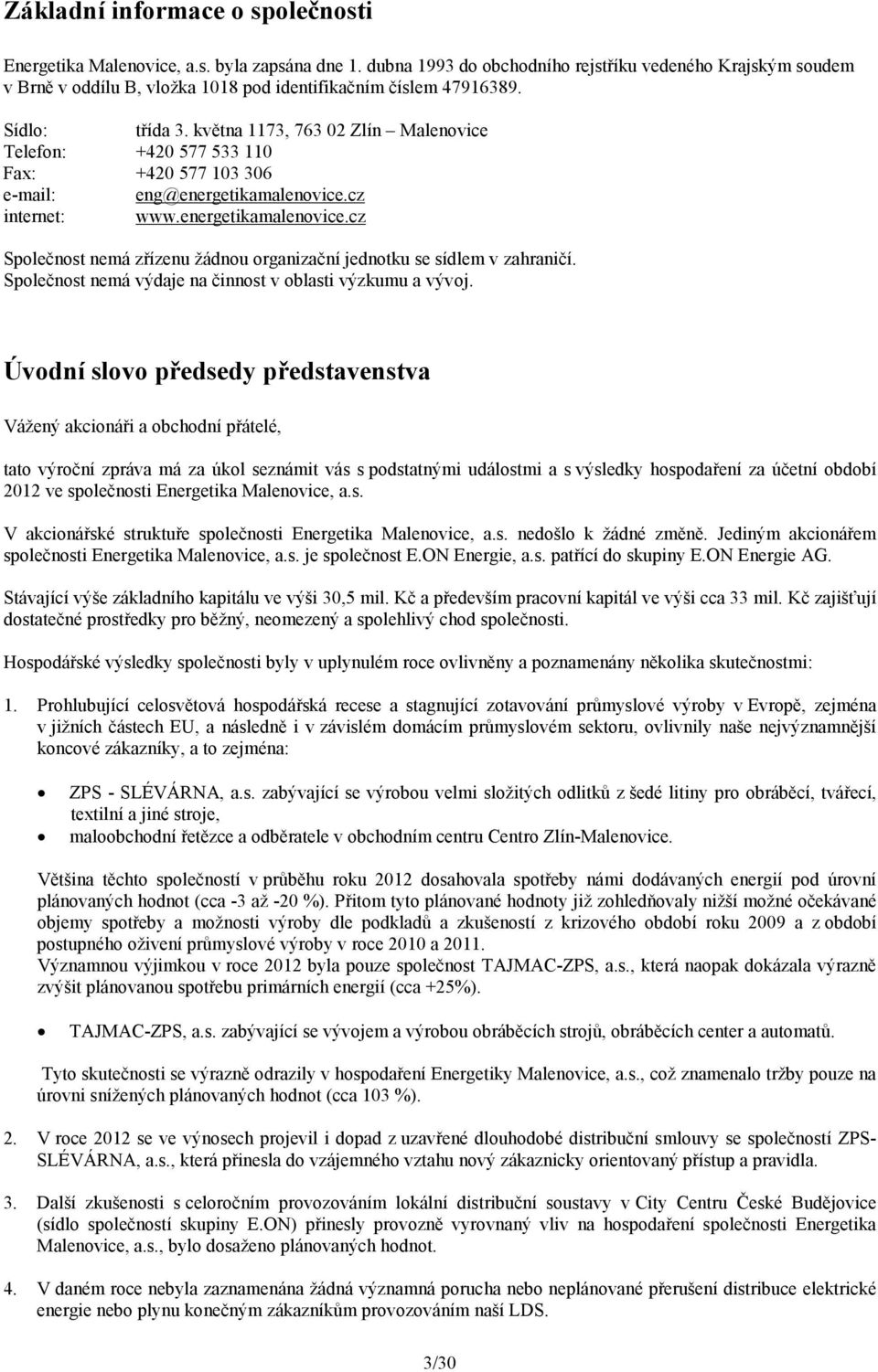 května 1173, 763 02 Zlín Malenovice Telefon: +420 577 533 110 Fax: +420 577 103 306 e-mail: eng@energetikamalenovice.cz internet: www.energetikamalenovice.cz Společnost nemá zřízenu žádnou organizační jednotku se sídlem v zahraničí.