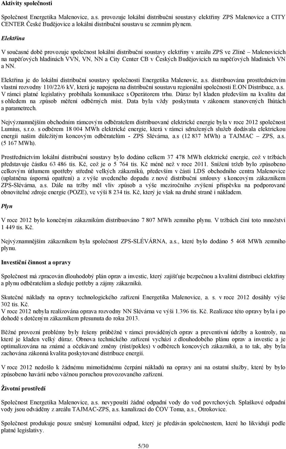 napěťových hladinách VN a NN. Elektřina je do lokální distribuční soustavy společnosti Energetika Malenovic, a.s. distribuována prostřednictvím vlastní rozvodny 110/22/6 kv, která je napojena na distribuční soustavu regionální společnosti E.