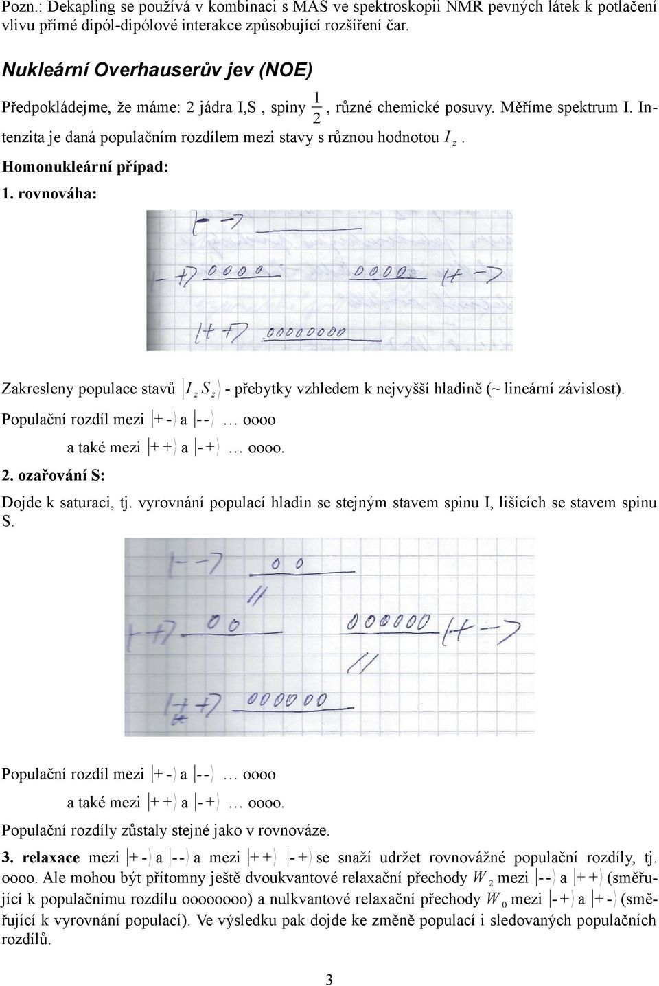 Homonukleární případ: 1. rovnováha: Zakresleny populace stavů I z S z - přebytky vzhledem k nejvyšší hladině (~ lineární závislost). Populační rozdíl mezi + - a -- oooo 2.