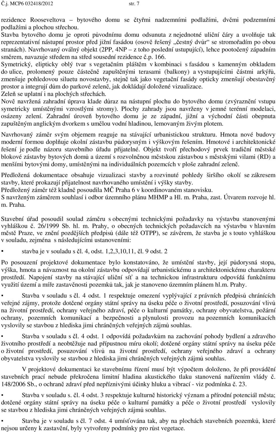 stranách). Navrhovaný oválný objekt (2PP, 4NP z toho poslední ustupující), lehce pootočený západním směrem, navazuje středem na střed sousední rezidence č.p. 166.