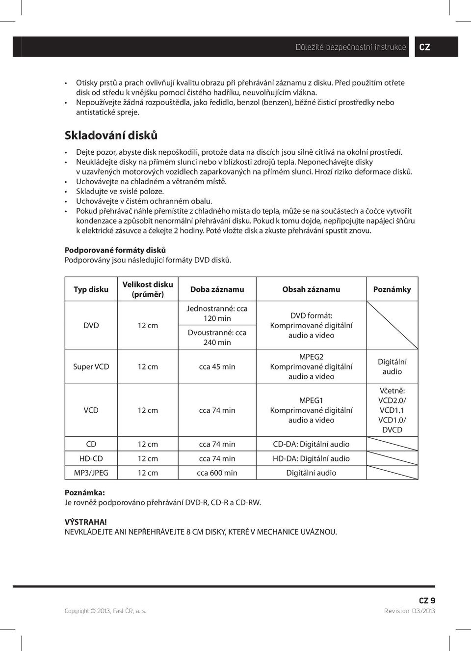 Nepoužívejte žádná rozpouštědla, jako ředidlo, benzol (benzen), běžné čisticí prostředky nebo antistatické spreje.