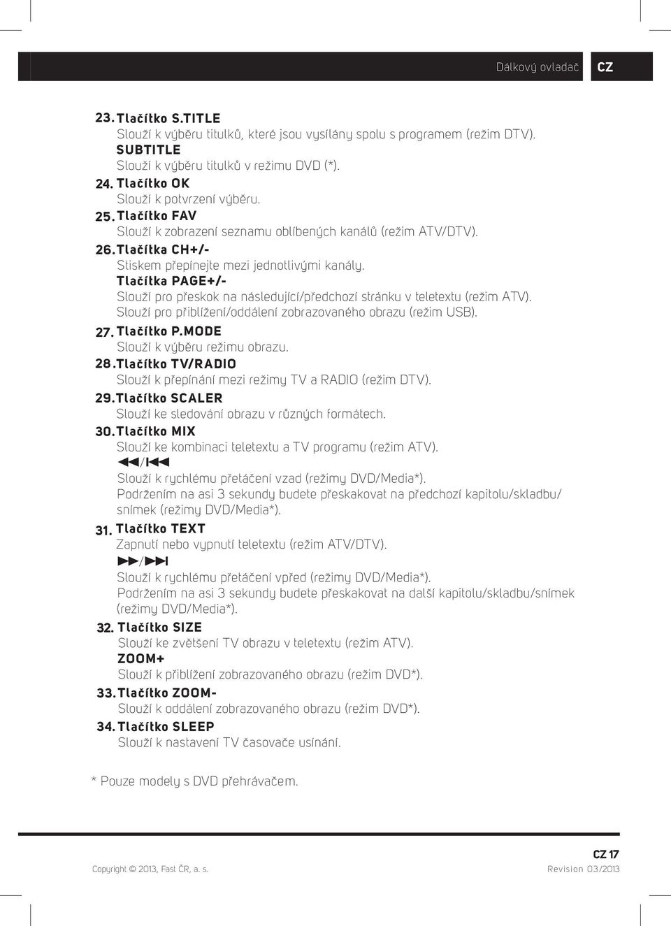 Tlačítka PAGE+/- Slouží pro přeskok na následující/předchozí stránku v teletextu (režim ATV). Slouží pro přiblížení/oddálení zobrazovaného obrazu (režim USB). 27. Tlačítko P.