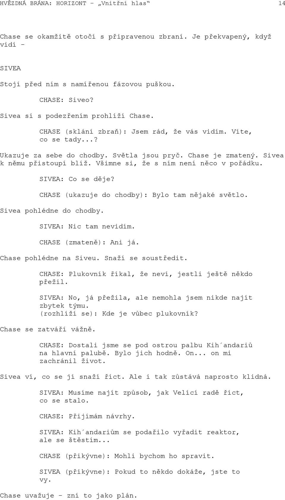 Všimne si, že s ním není něco v pořádku. SIVEA: Co se děje? CHASE (ukazuje do chodby): Bylo tam nějaké světlo. Sivea pohlédne do chodby. SIVEA: Nic tam nevidím. CHASE (zmateně): Ani já.