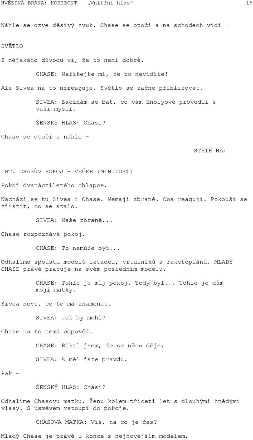 CHASŮV POKOJ VEČER (MINULOST) Pokoj dvanáctiletého chlapce. Nachází se tu Sivea i Chase. Nemají zbraně. Oba reagují. Pokouší se zjistit, co se stalo. SIVEA: Naše zbraně... Chase rozpoznává pokoj.