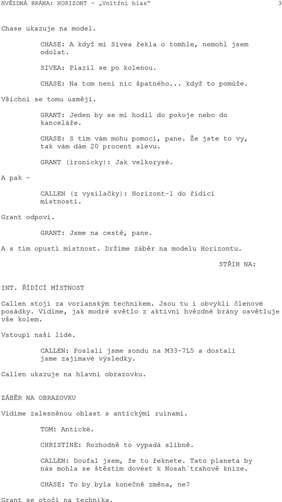 GRANT (ironicky): Jak velkorysé. CALLEN (z vysílačky): Horizont-1 do řídící místnosti. GRANT: Jsme na cestě, pane. A s tím opustí místnost. Držíme záběr na modelu Horizontu. STŘIH NA: INT.