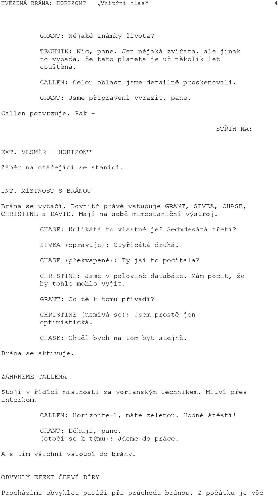 MÍSTNOST S BRÁNOU Brána se vytáčí. Dovnitř právě vstupuje GRANT, SIVEA, CHASE, CHRISTINE a DAVID. Mají na sobě mimostaniční výstroj. Brána se aktivuje. CHASE: Kolikátá to vlastně je? Sedmdesátá třetí?