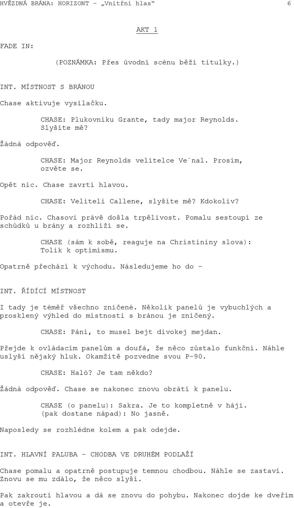 Pořád nic. Chasovi právě došla trpělivost. Pomalu sestoupí ze schůdků u brány a rozhlíží se. CHASE (sám k sobě, reaguje na Christininy slova): Tolik k optimismu. Opatrně přechází k východu.