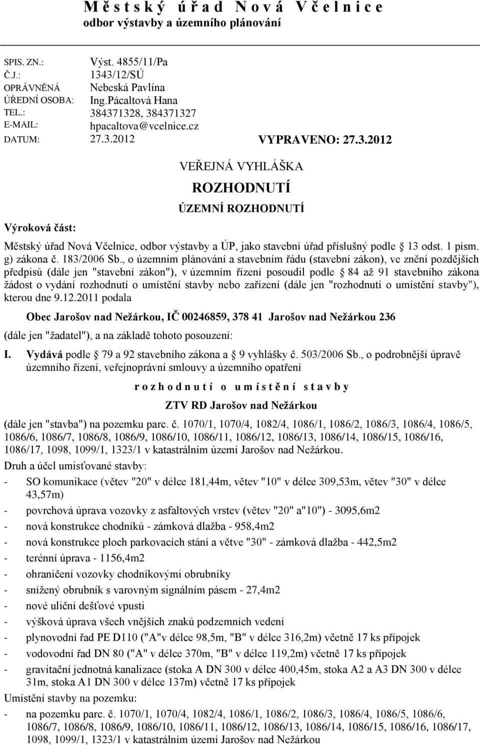 : E-MAIL: Výroková část: VEŘEJNÁ VYHLÁŠKA ROZHODNUTÍ ÚZEMNÍ ROZHODNUTÍ Městský úřad Nová Včelnice, odbor výstavby a ÚP, jako stavební úřad příslušný podle 13 odst. 1 písm. g) zákona č. 183/2006 Sb.