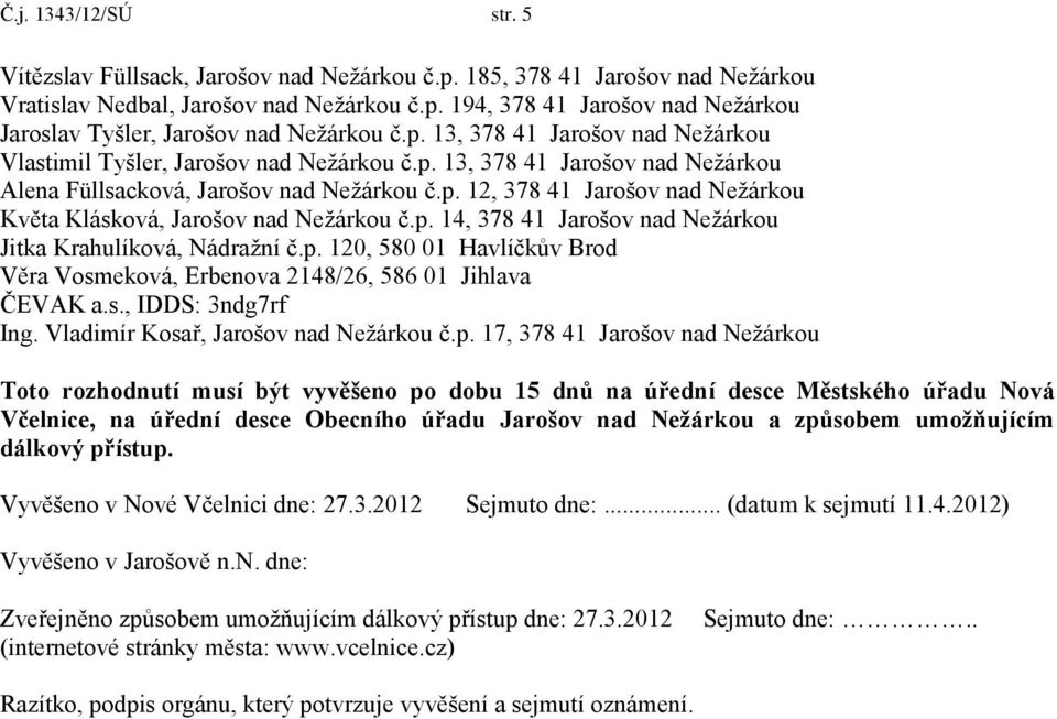 p. 14, 378 41 Jarošov nad Nežárkou Jitka Krahulíková, Nádražní č.p. 120, 580 01 Havlíčkův Brod Věra Vosmeková, Erbenova 2148/26, 586 01 Jihlava ČEVAK a.s., IDDS: 3ndg7rf Ing.